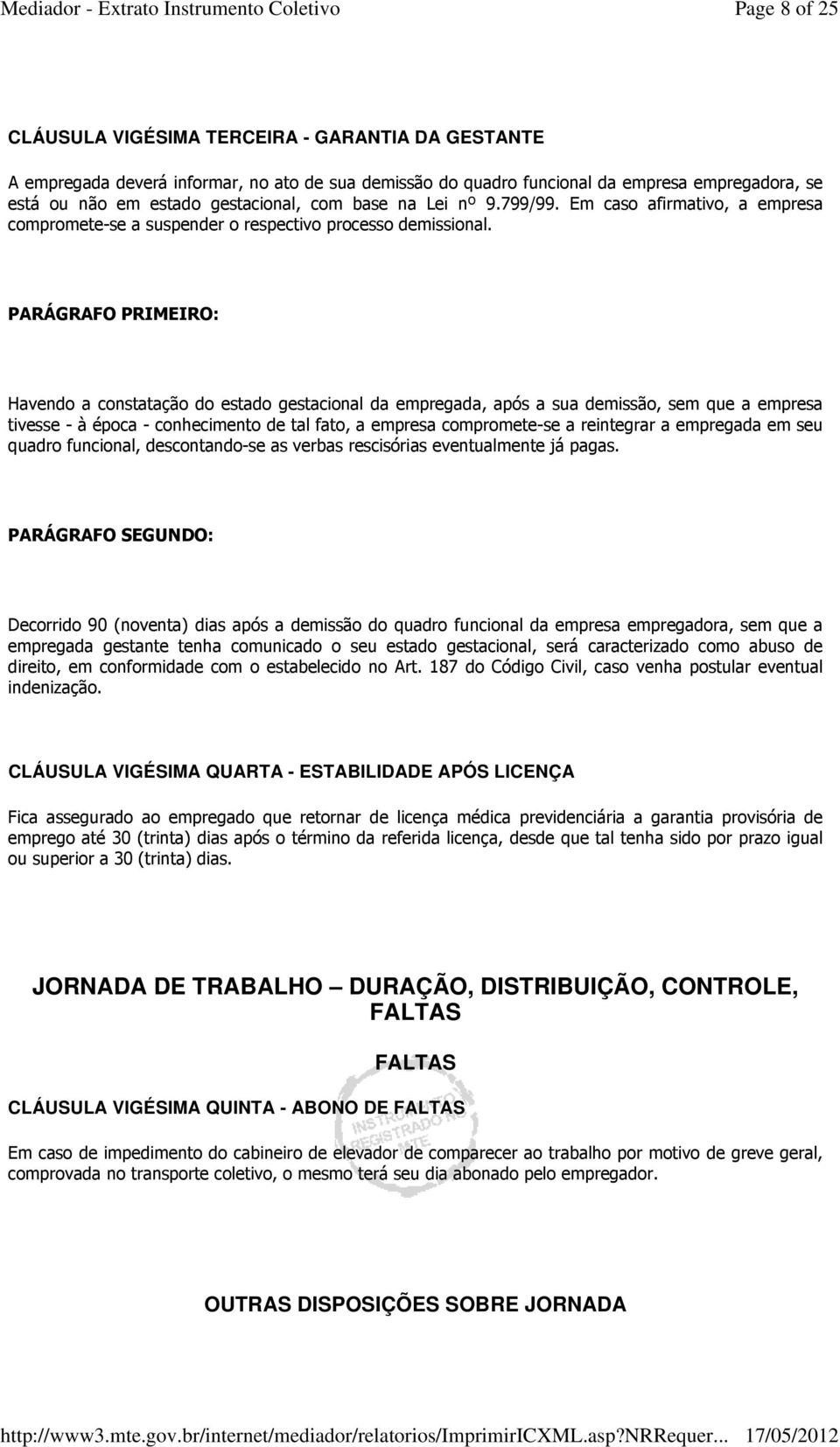 PARÁGRAFO PRIMEIRO: Havendo a constatação do estado gestacional da empregada, após a sua demissão, sem que a empresa tivesse - à época - conhecimento de tal fato, a empresa compromete-se a reintegrar