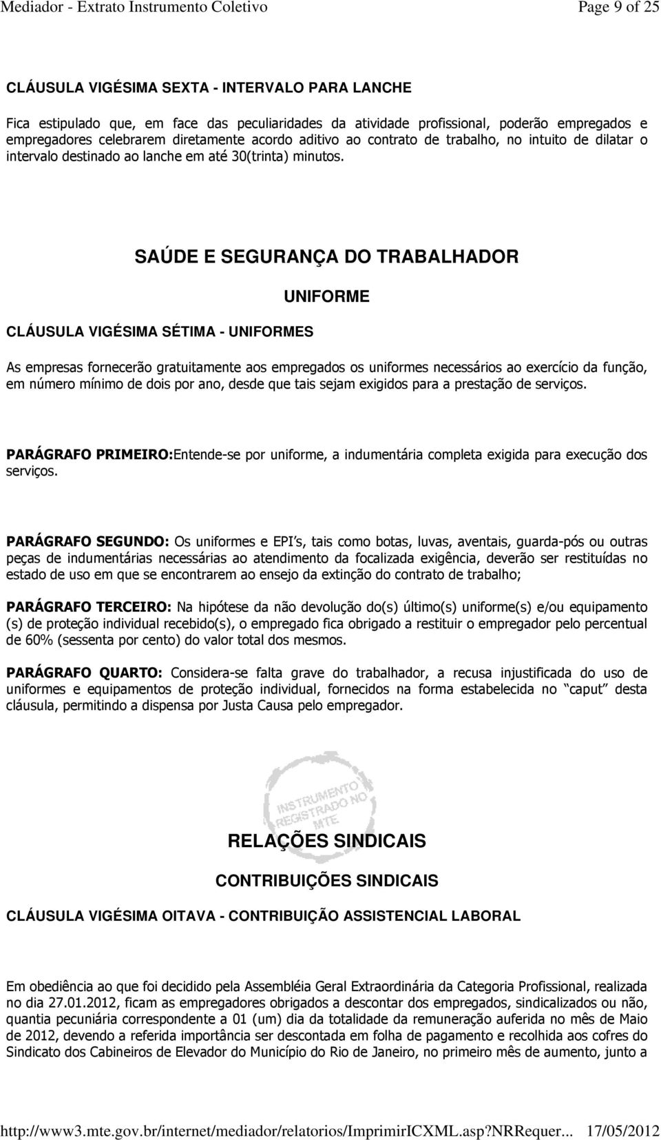 SAÚDE E SEGURANÇA DO TRABALHADOR CLÁUSULA VIGÉSIMA SÉTIMA - UNIFORMES UNIFORME As empresas fornecerão gratuitamente aos empregados os uniformes necessários ao exercício da função, em número mínimo de