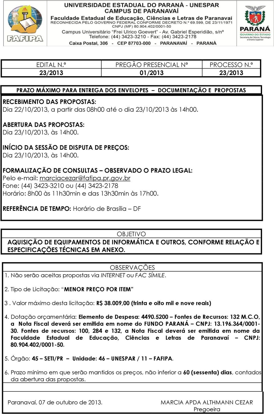 ABERTURA DAS PROPOSTAS: Dia 23/10/2013, às 14h00. INÍCIO DA SESSÃO DE DISPUTA DE PREÇOS: Dia 23/10/2013, às 14h00. FORMALIZAÇÃO DE CONSULTAS OBSERVADO O PRAZO LEGAL: Pelo e-mail: marciacezar@fafipa.