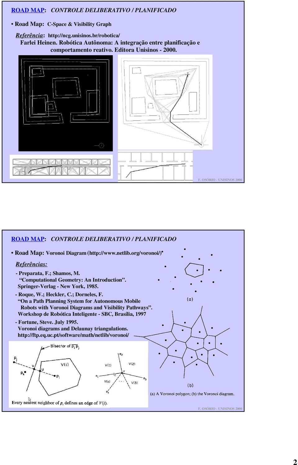 org/voronoi/) Referências: - Preparata, F.; Shamos, M. Computational Geometry: An Introduction. Springer-Verlag - New York, 1985. - Roque, W.; Heckler, C.; Dorneles, F.