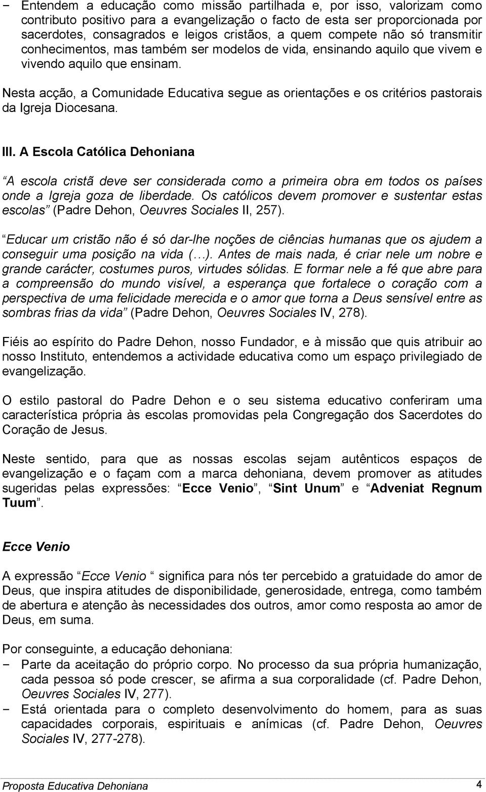 Nesta acção, a Comunidade Educativa segue as orientações e os critérios pastorais da Igreja Diocesana. III.