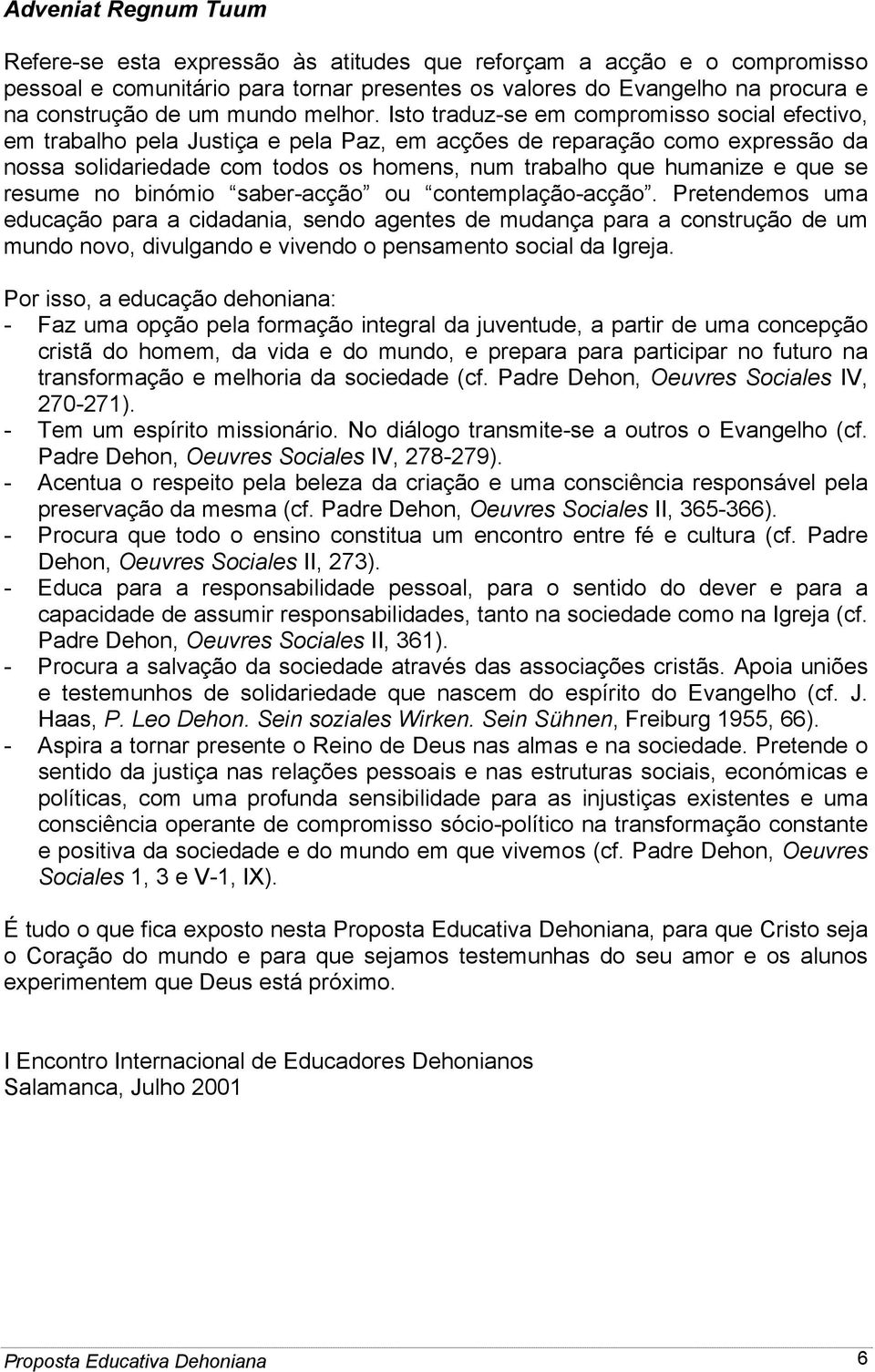 Isto traduz-se em compromisso social efectivo, em trabalho pela Justiça e pela Paz, em acções de reparação como expressão da nossa solidariedade com todos os homens, num trabalho que humanize e que