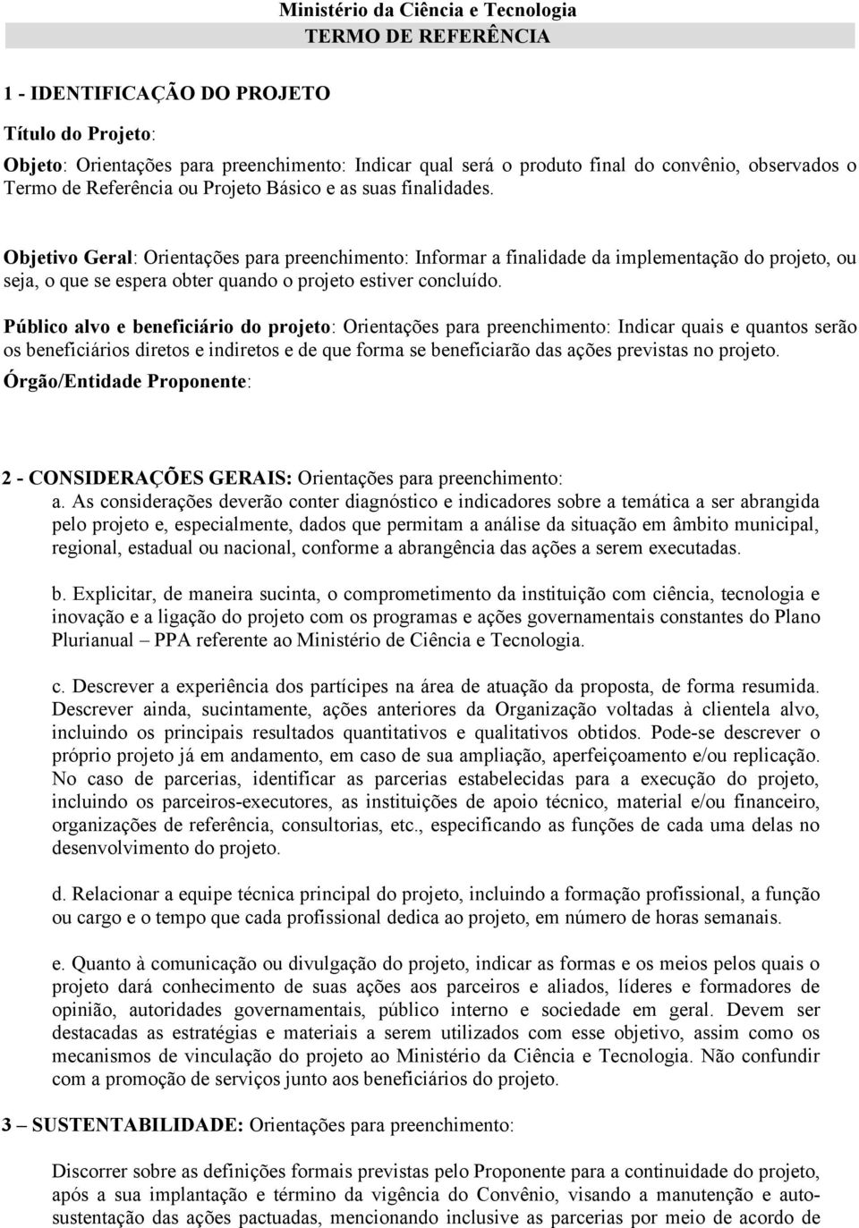 Objetivo Geral: Orientações para preenchimento: Informar a finalidade da implementação do projeto, ou seja, o que se espera obter quando o projeto estiver concluído.