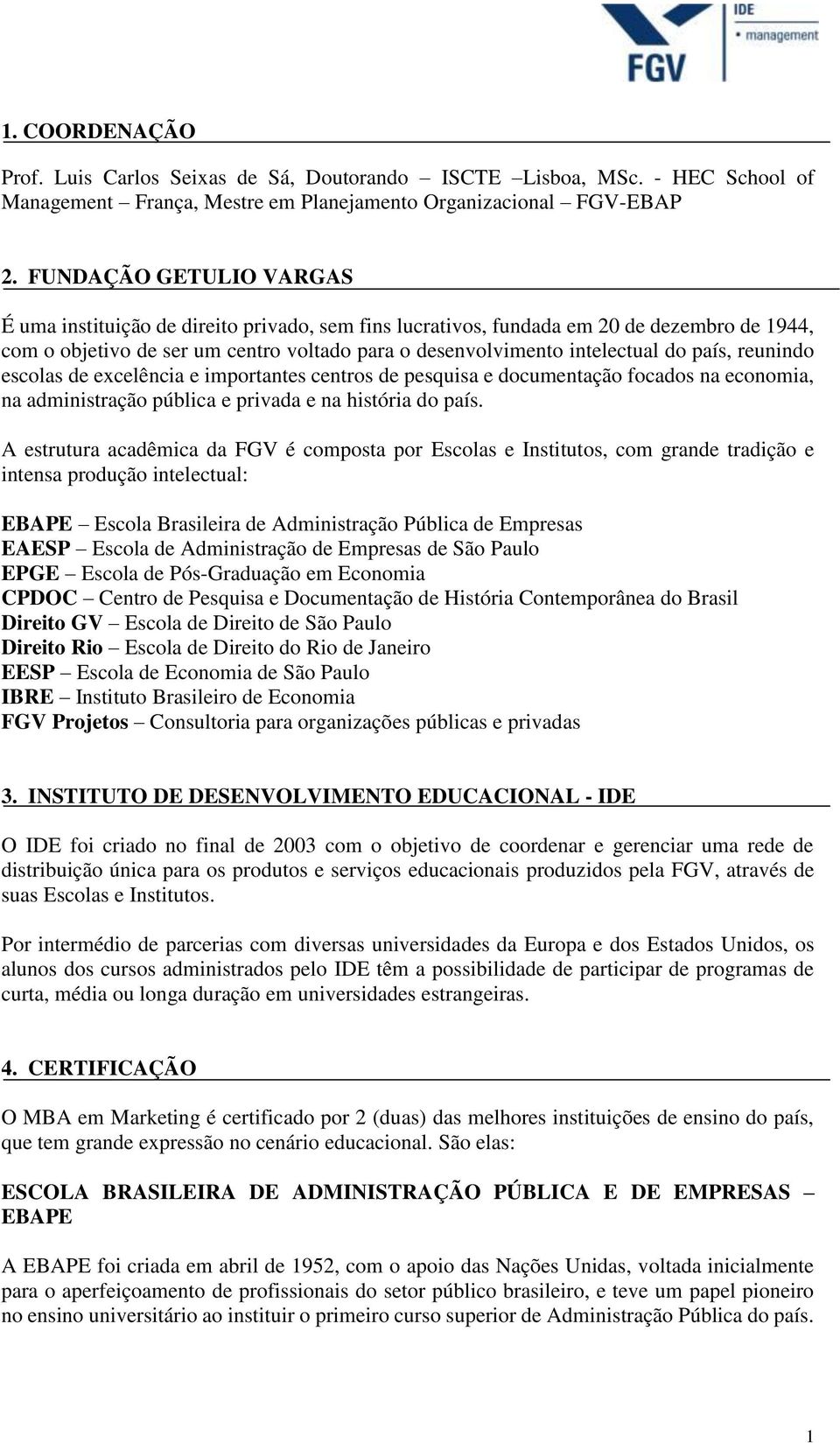 país, reunindo escolas de excelência e importantes centros de pesquisa e documentação focados na economia, na administração pública e privada e na história do país.