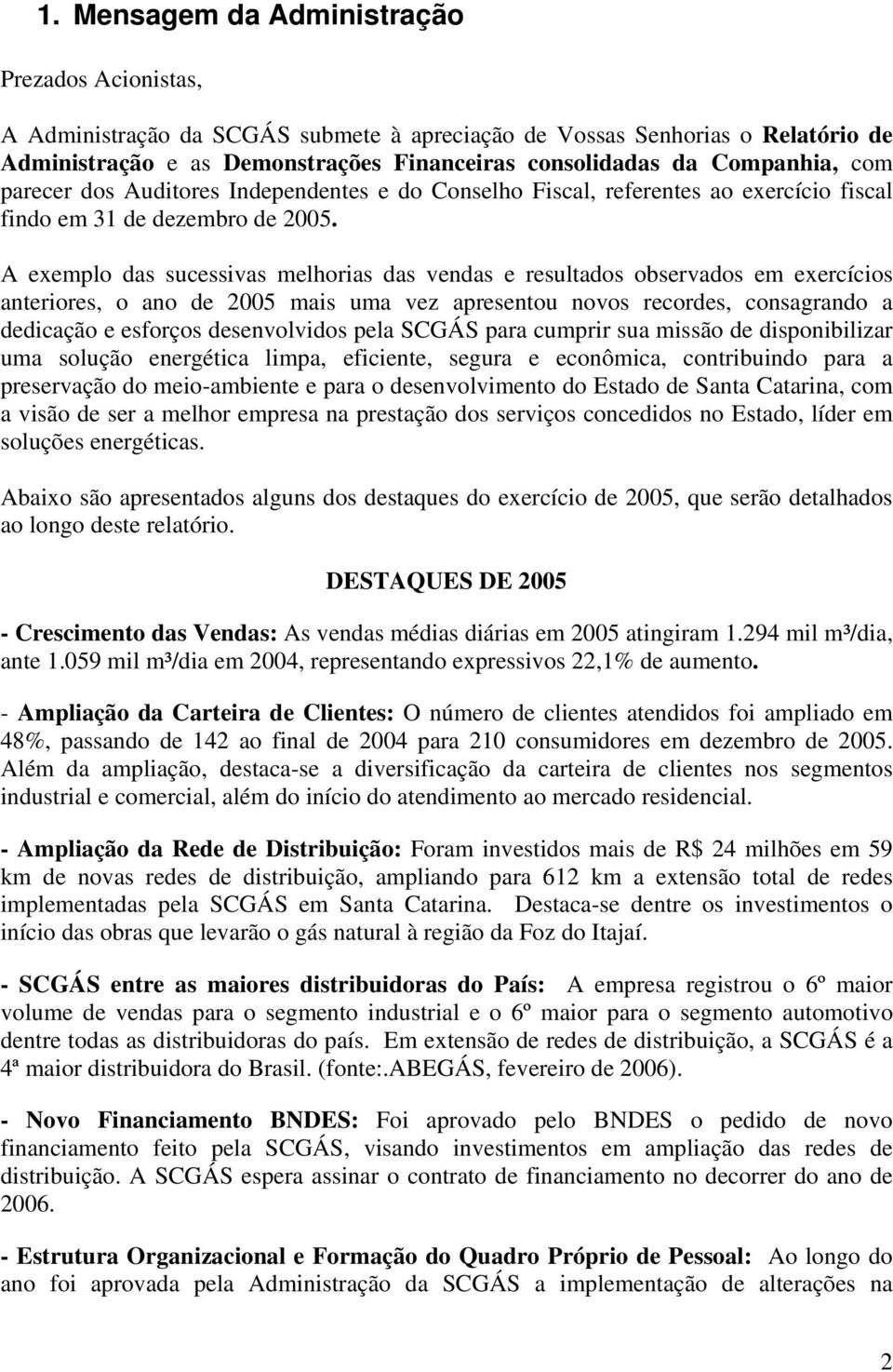 A exemplo das sucessivas melhorias das vendas e resultados observados em exercícios anteriores, o ano de 2005 mais uma vez apresentou novos recordes, consagrando a dedicação e esforços desenvolvidos