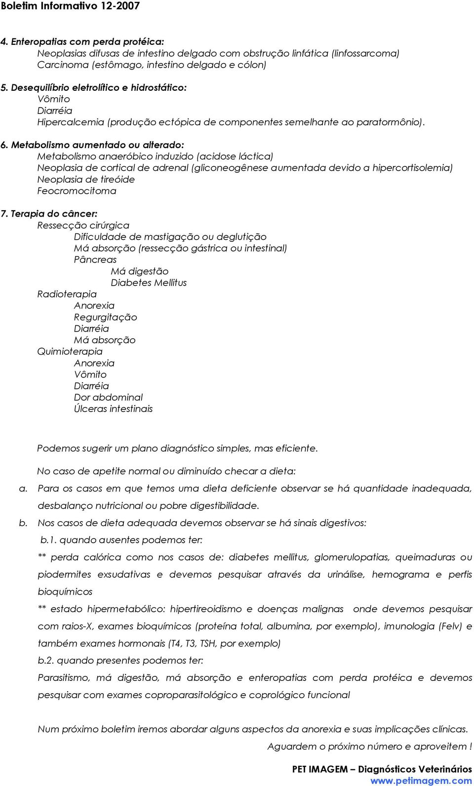 Metabolismo aumentado ou alterado: Metabolismo anaeróbico induzido (acidose láctica) Neoplasia de cortical de adrenal (gliconeogênese aumentada devido a hipercortisolemia) Neoplasia de tireóide