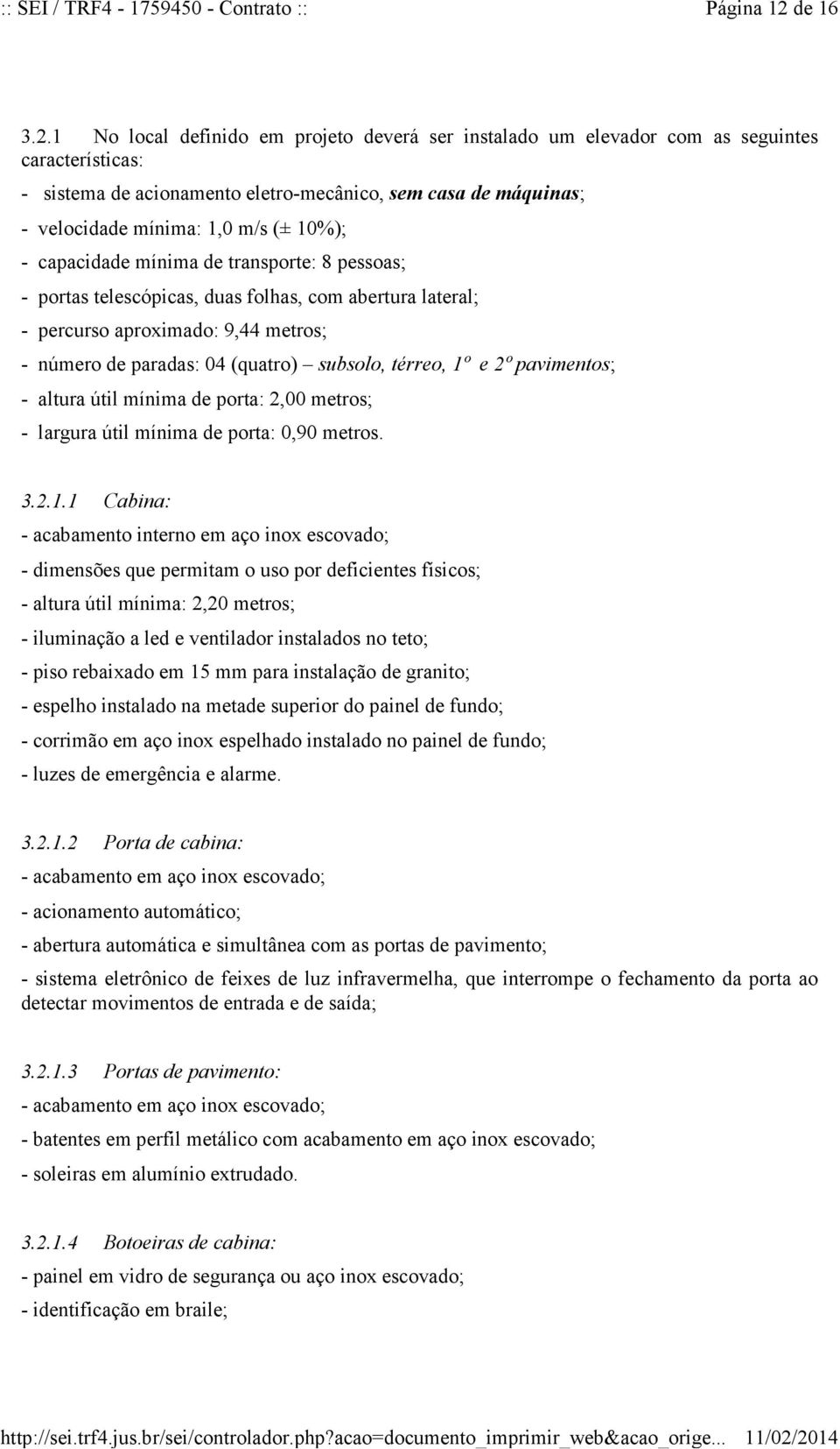 1 No local definido em projeto deverá ser instalado um elevador com as seguintes características: - sistema de acionamento eletro-mecânico, sem casa de máquinas; - velocidade mínima: 1,0 m/s (± 10%);