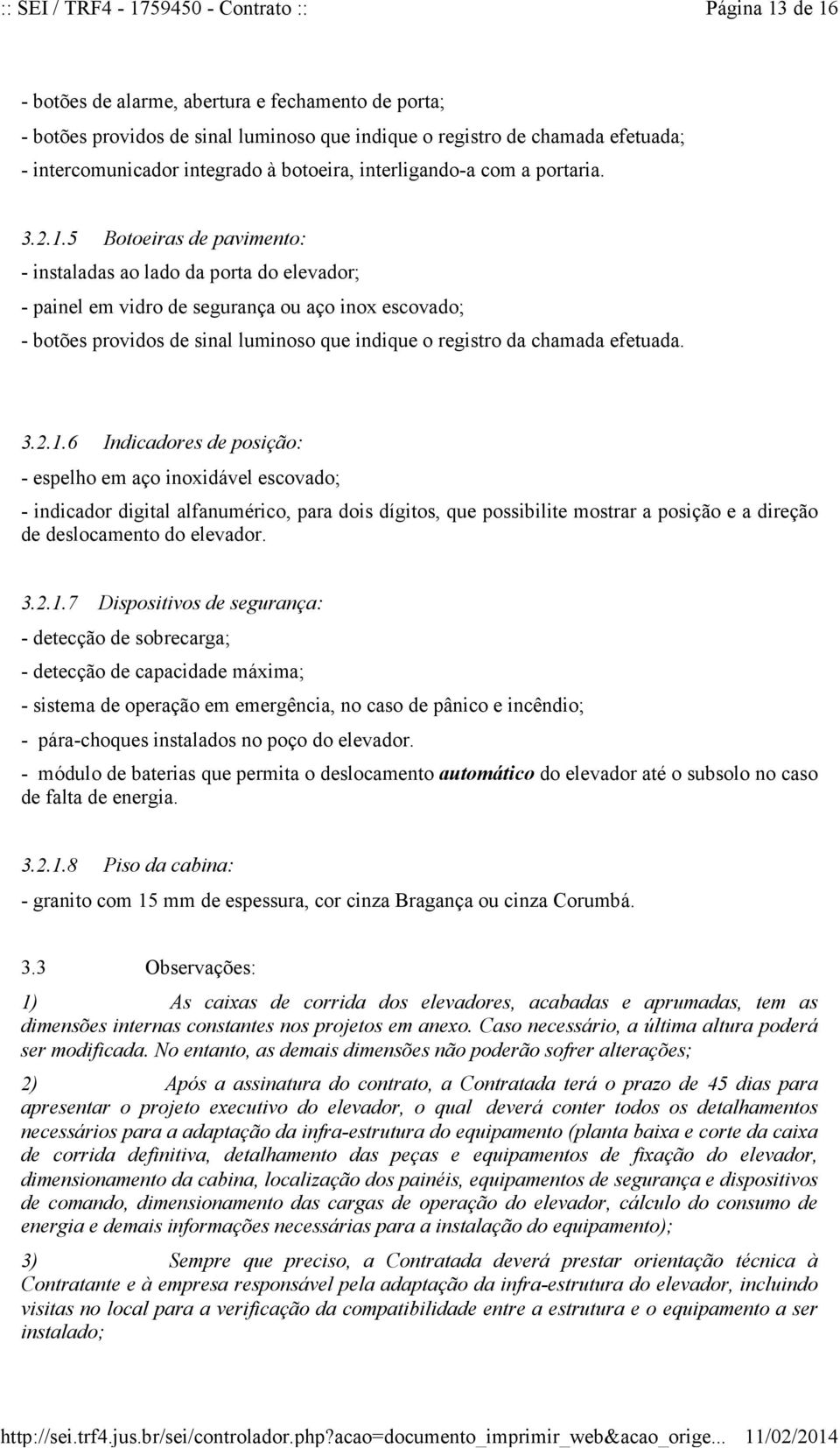 5 Botoeiras de pavimento: - instaladas ao lado da porta do elevador; - painel em vidro de segurança ou aço inox escovado; - botões providos de sinal luminoso que indique o registro da chamada