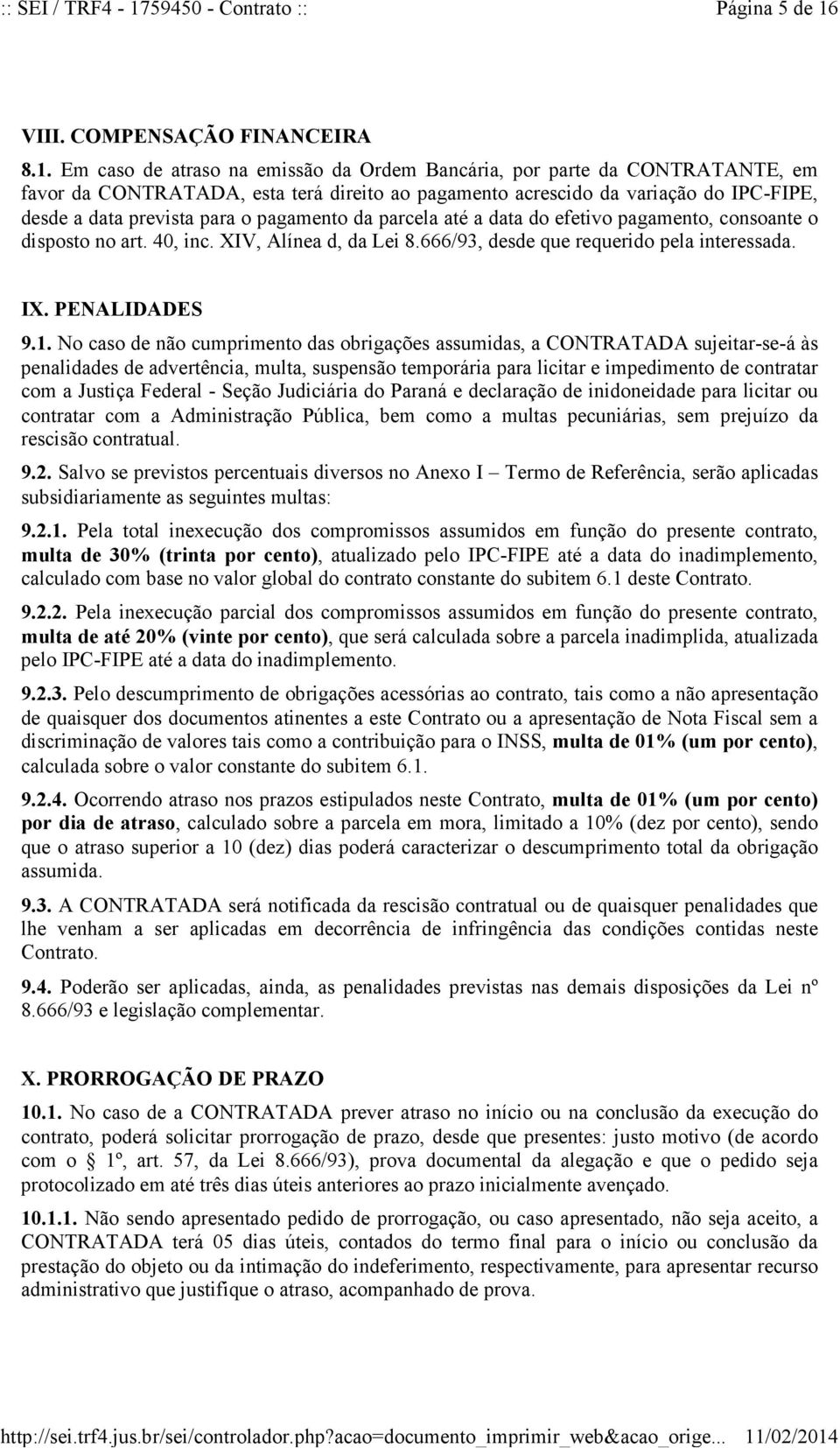 Em caso de atraso na emissão da Ordem Bancária, por parte da CONTRATANTE, em favor da CONTRATADA, esta terá direito ao pagamento acrescido da variação do IPC-FIPE, desde a data prevista para o