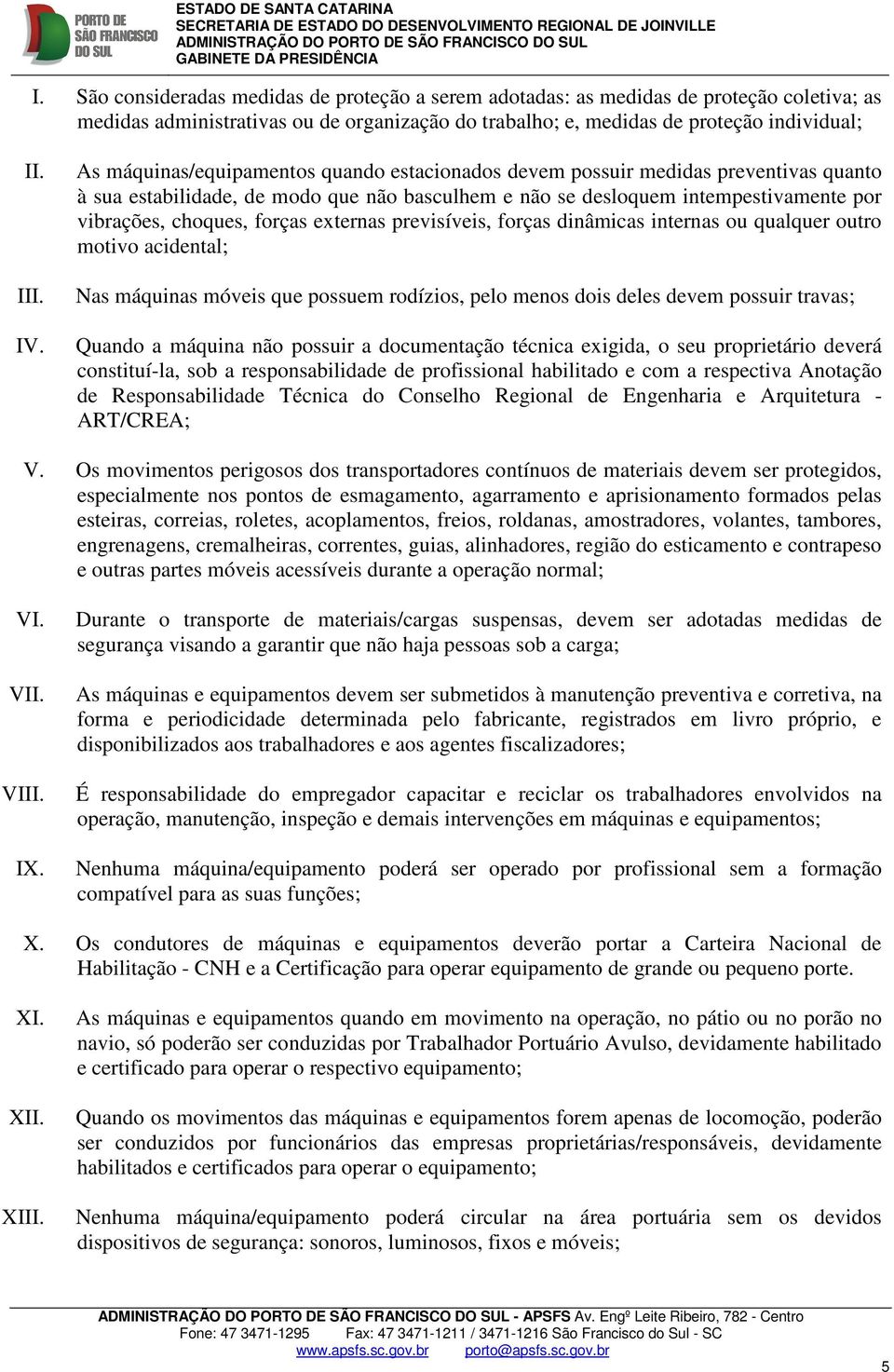 externas previsíveis, forças dinâmicas internas ou qualquer outro motivo acidental; Nas máquinas móveis que possuem rodízios, pelo menos dois deles devem possuir travas; Quando a máquina não possuir