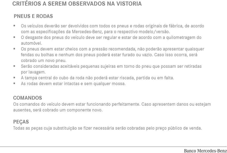 Os pneus devem estar cheios com a pressão recomendada, não poderão apresentar quaisquer fendas ou bolhas e nenhum dos pneus poderá estar furado ou vazio. Caso isso ocorra, será cobrado um novo pneu.