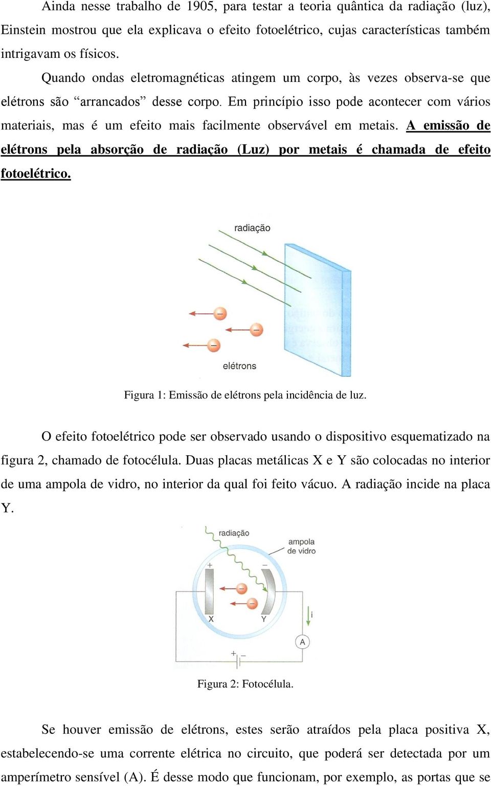 Em princípio isso pode acontecer com vários materiais, mas é um efeito mais facilmente observável em metais.