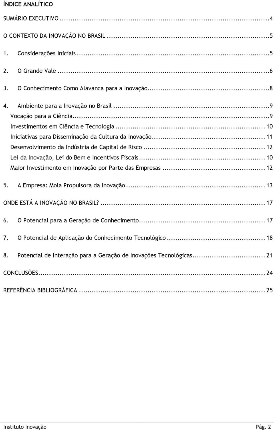 .. 11 Desenvolvimento da Indústria de Capital de Risco... 12 Lei da Inovação, Lei do Bem e Incentivos Fiscais... 10 Maior Investimento em Inovação por Parte das Empresas... 12 5.