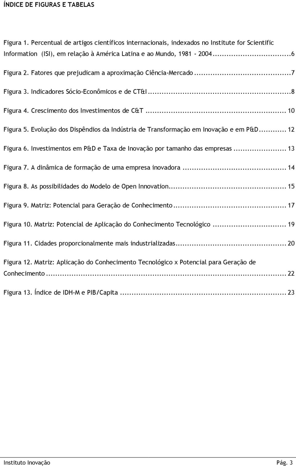 Evolução dos Dispêndios da Indústria de Transformação em Inovação e em P&D... 12 Figura 6. Investimentos em P&D e Taxa de Inovação por tamanho das empresas... 13 Figura 7.