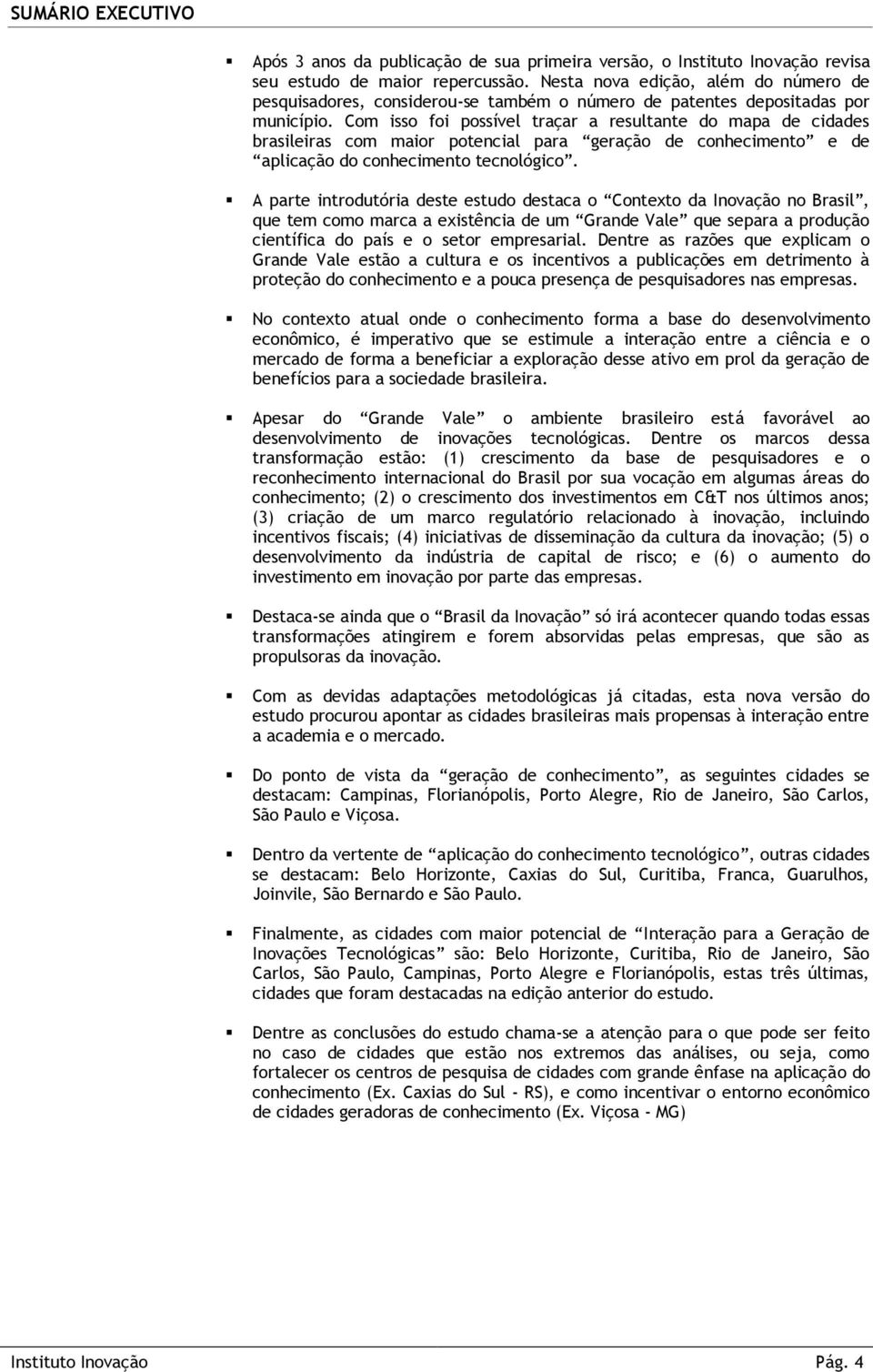 Com isso foi possível traçar a resultante do mapa de cidades brasileiras com maior potencial para geração de conhecimento e de aplicação do conhecimento tecnológico.