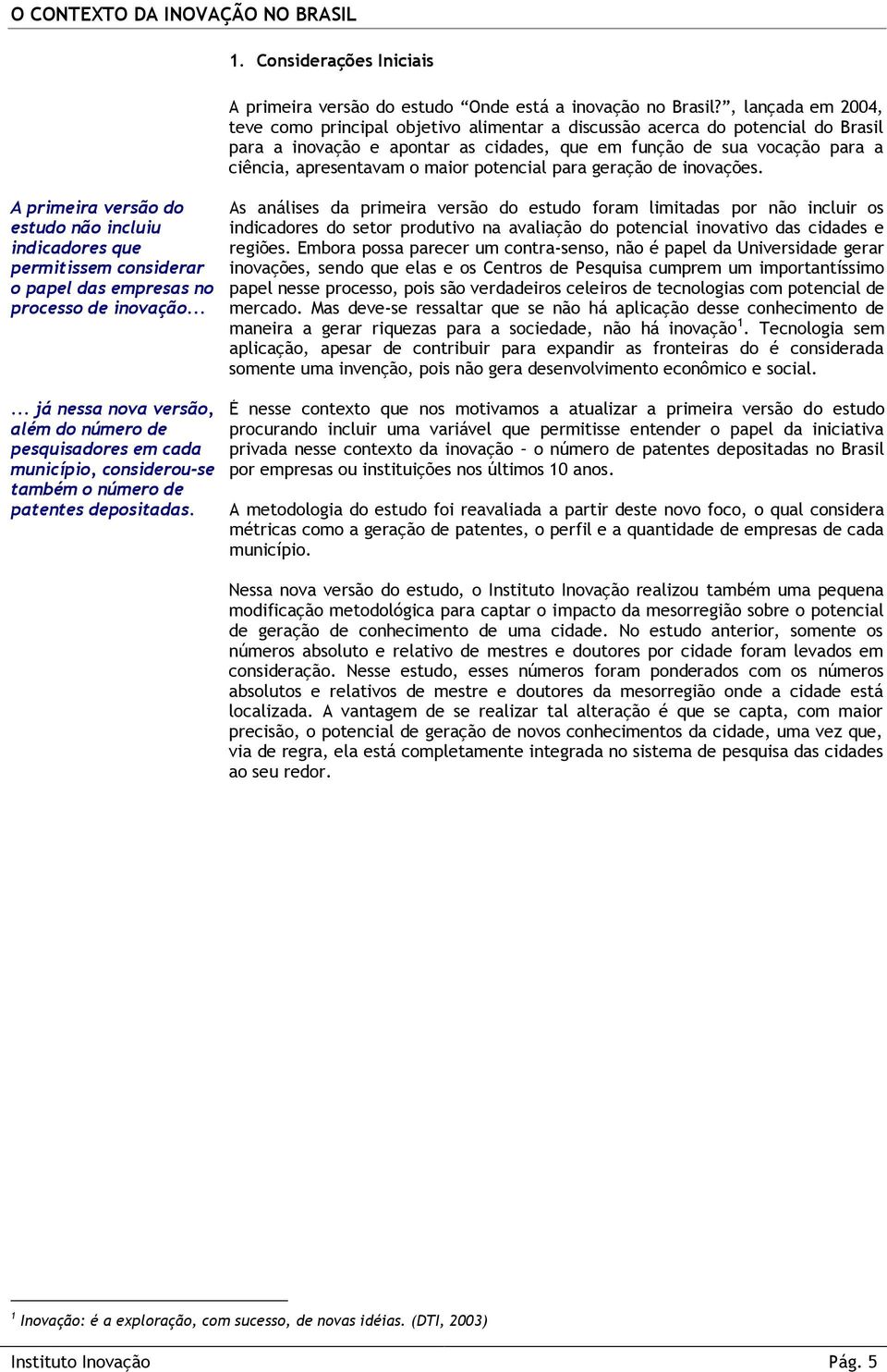 maior potencial para geração de inovações. A primeira versão do estudo não incluiu indicadores que permitissem considerar o papel das empresas no processo de inovação.