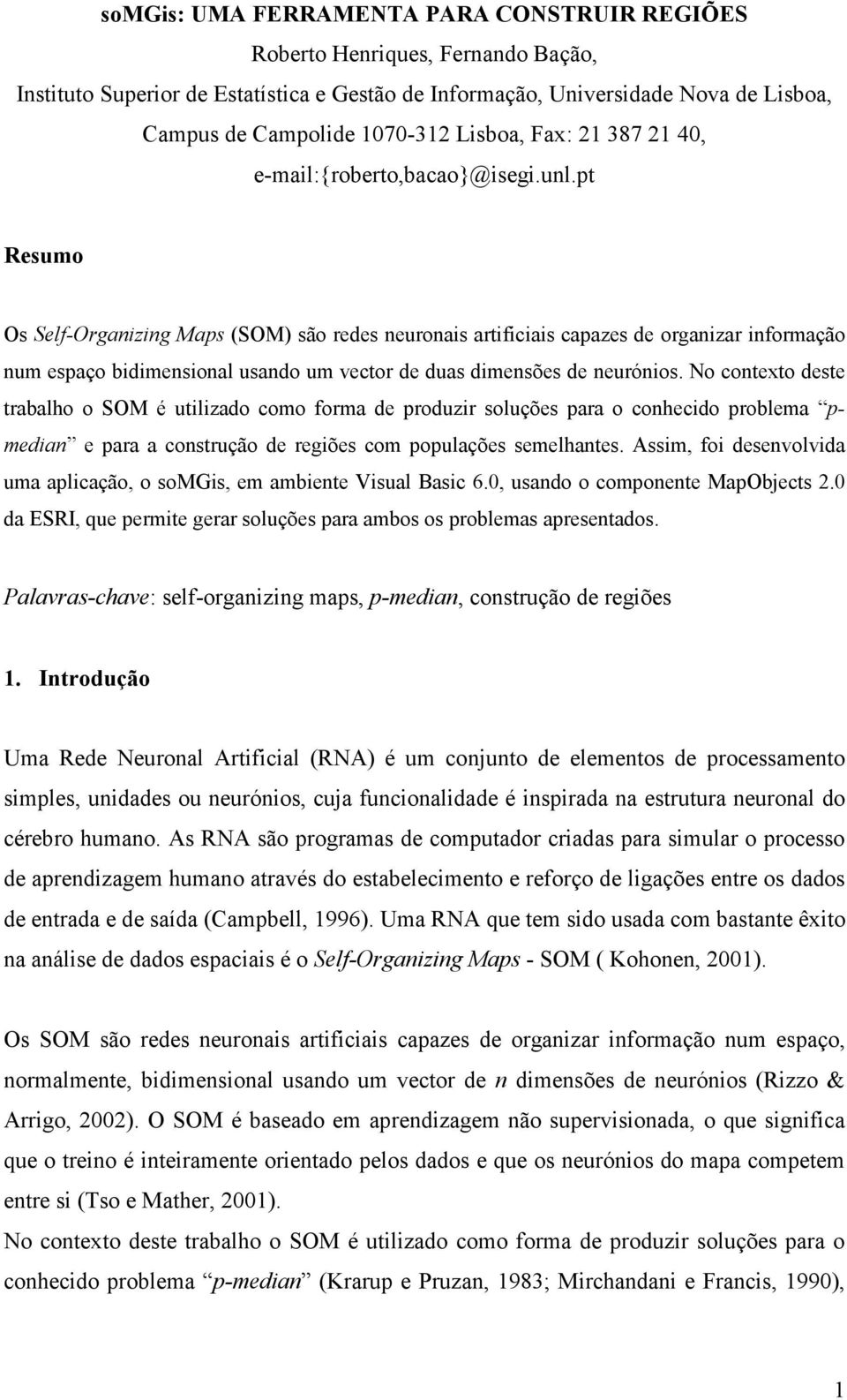 pt Resumo Os Self-Organizing Maps (SOM) são redes neuronais artificiais capazes de organizar informação num espaço bidimensional usando um vector de duas dimensões de neurónios.