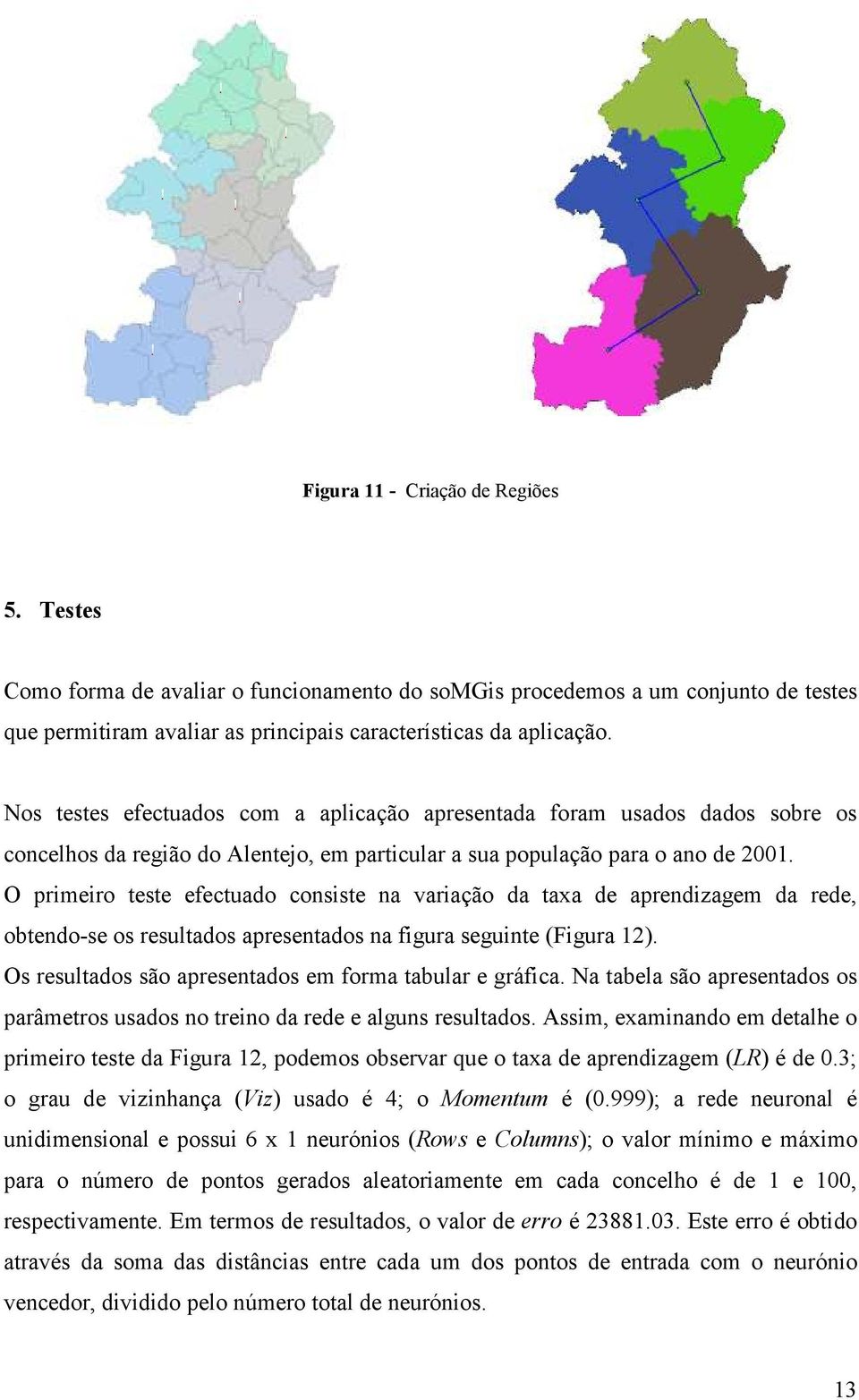 Nos testes efectuados com a aplicação apresentada foram usados dados sobre os concelhos da região do Alentejo, em particular a sua população para o ano de 2001.