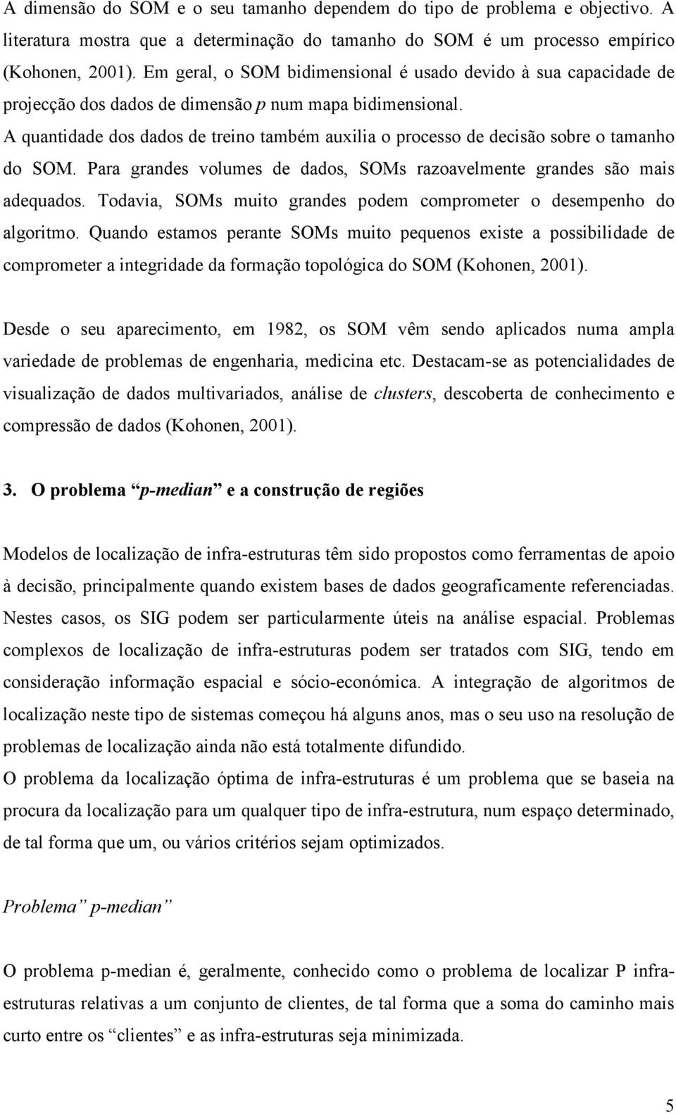 A quantidade dos dados de treino também auxilia o processo de decisão sobre o tamanho do SOM. Para grandes volumes de dados, SOMs razoavelmente grandes são mais adequados.