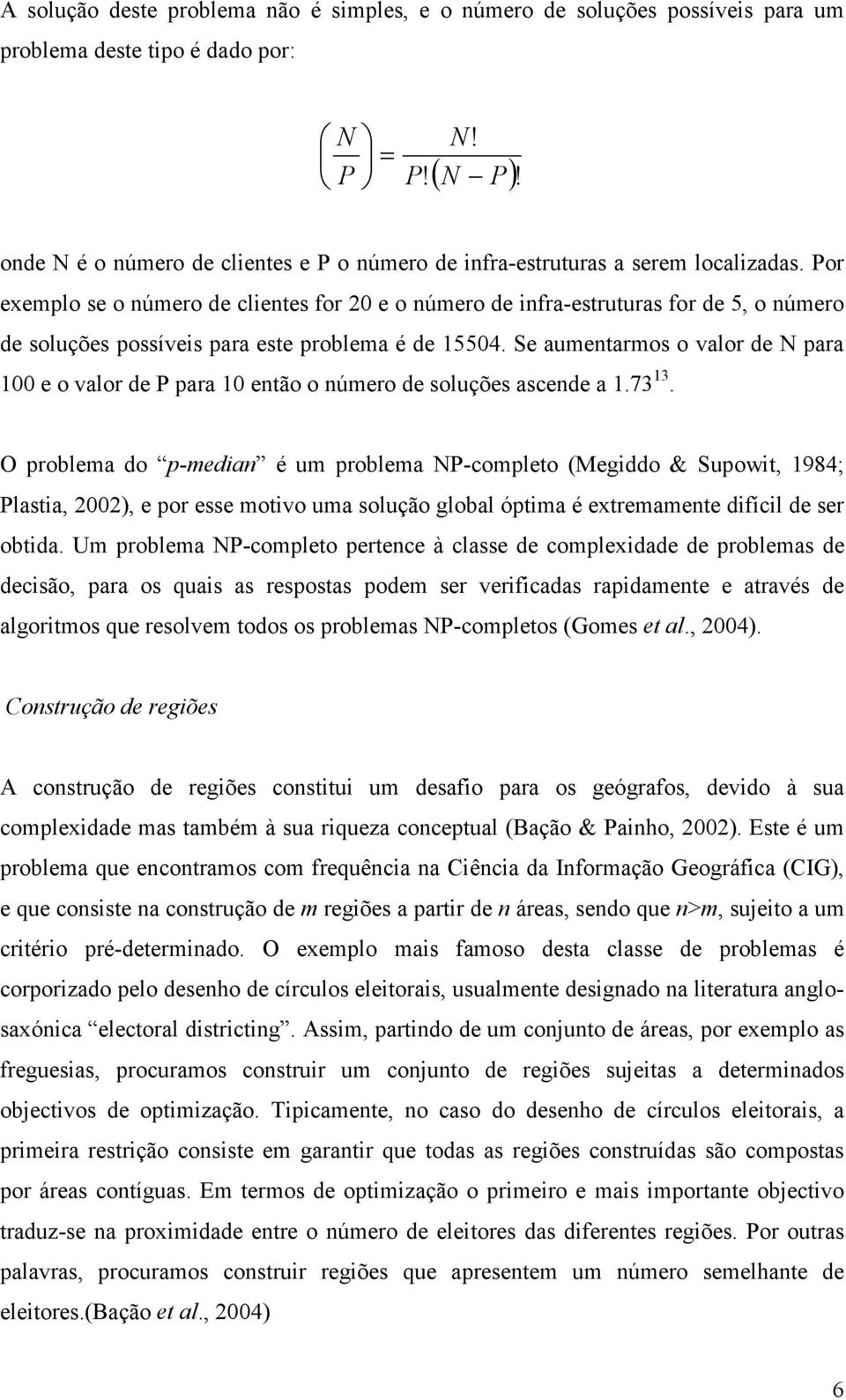 Por exemplo se o número de clientes for 20 e o número de infra-estruturas for de 5, o número de soluções possíveis para este problema é de 15504.