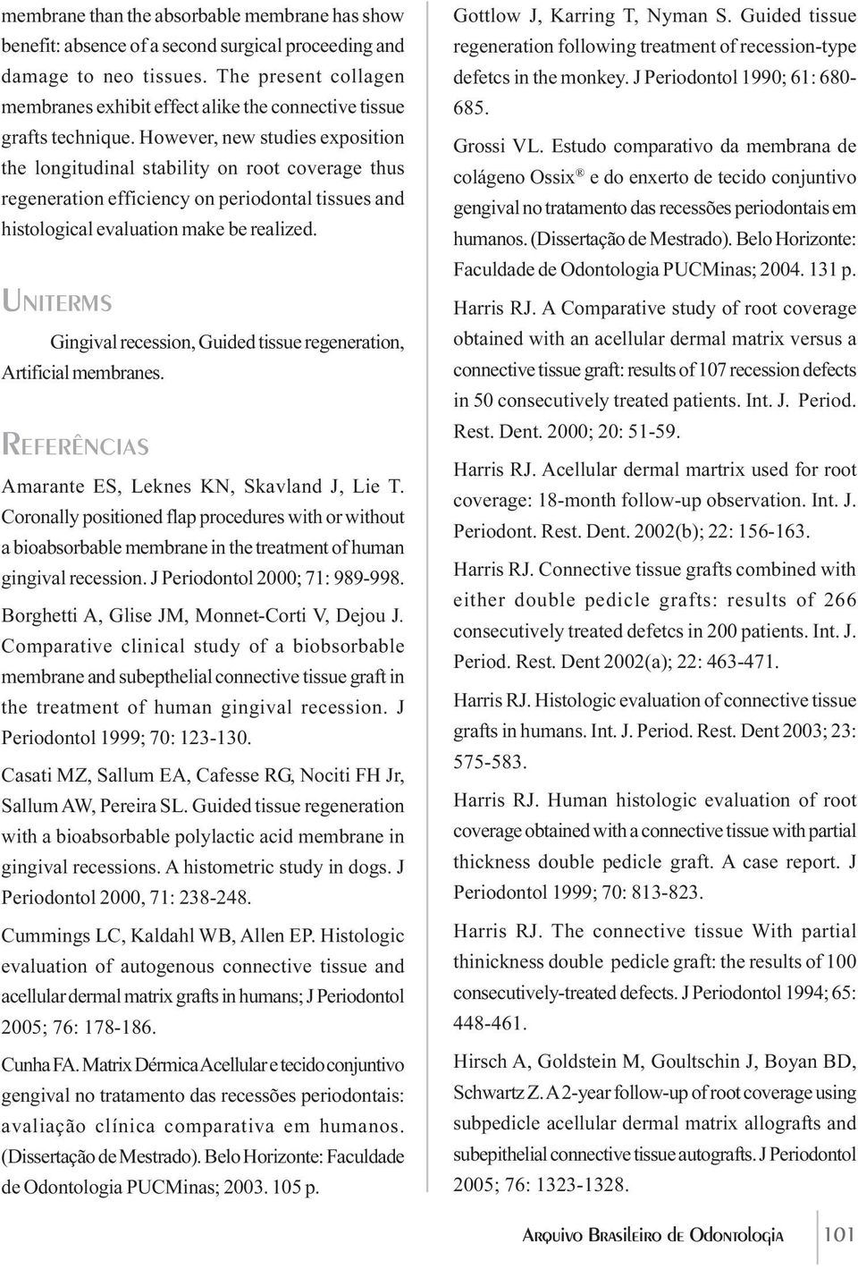 However, new studies exposition the longitudinal stability on root coverage thus regeneration efficiency on periodontal tissues and histological evaluation make be realized.