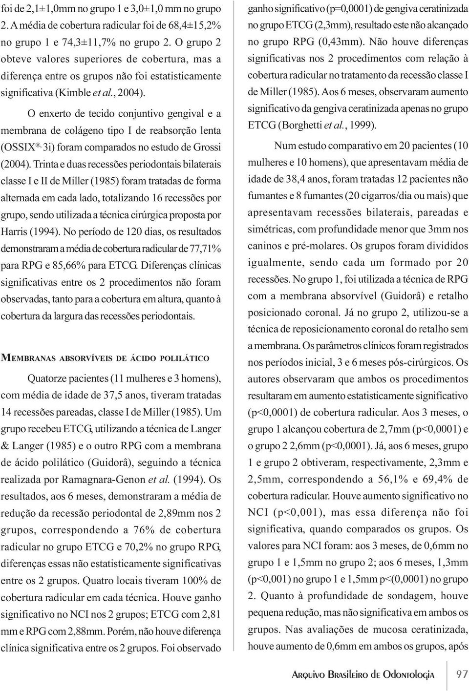 O enxerto de tecido conjuntivo gengival e a membrana de colágeno tipo I de reabsorção lenta (OSSIX, 3i) foram comparados no estudo de Grossi (2004).