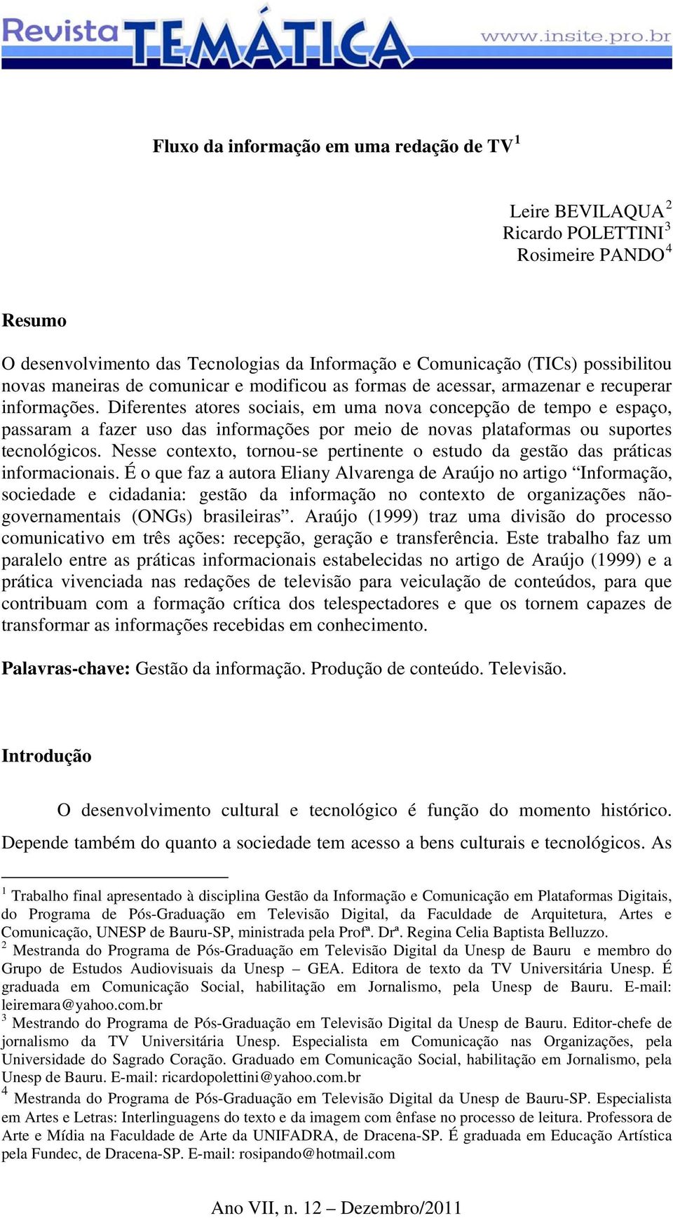 Diferentes atores sociais, em uma nova concepção de tempo e espaço, passaram a fazer uso das informações por meio de novas plataformas ou suportes tecnológicos.