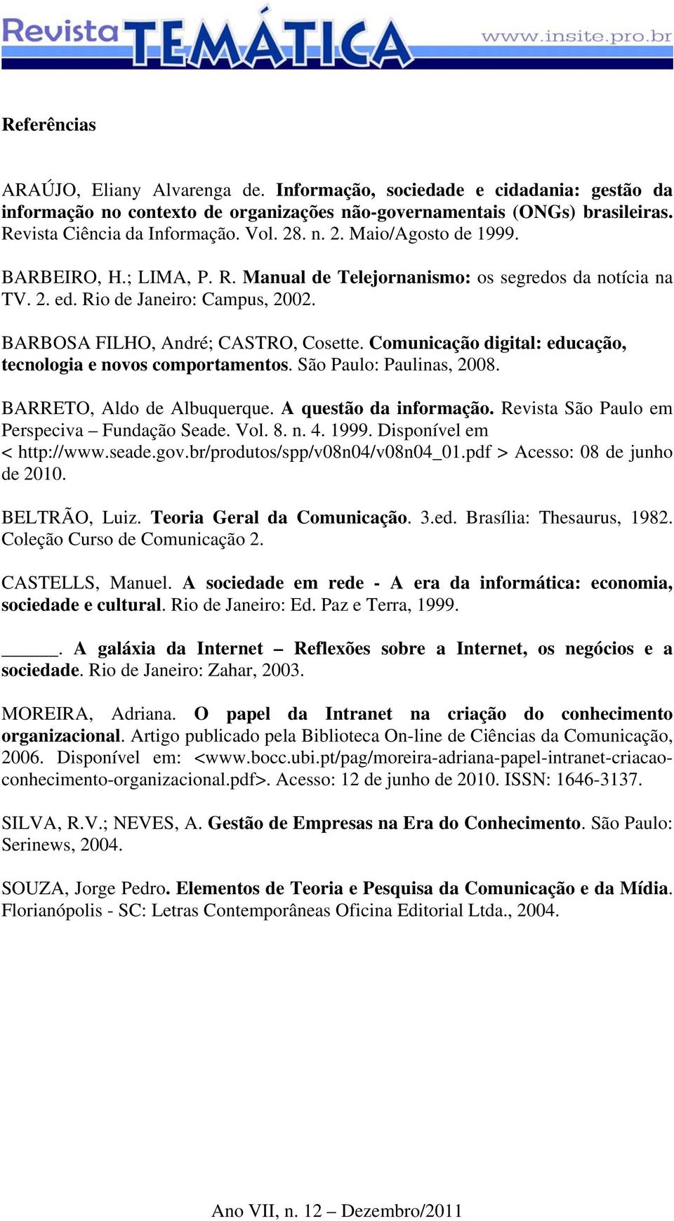 Comunicação digital: educação, tecnologia e novos comportamentos. São Paulo: Paulinas, 2008. BARRETO, Aldo de Albuquerque. A questão da informação. Revista São Paulo em Perspeciva Fundação Seade. Vol.