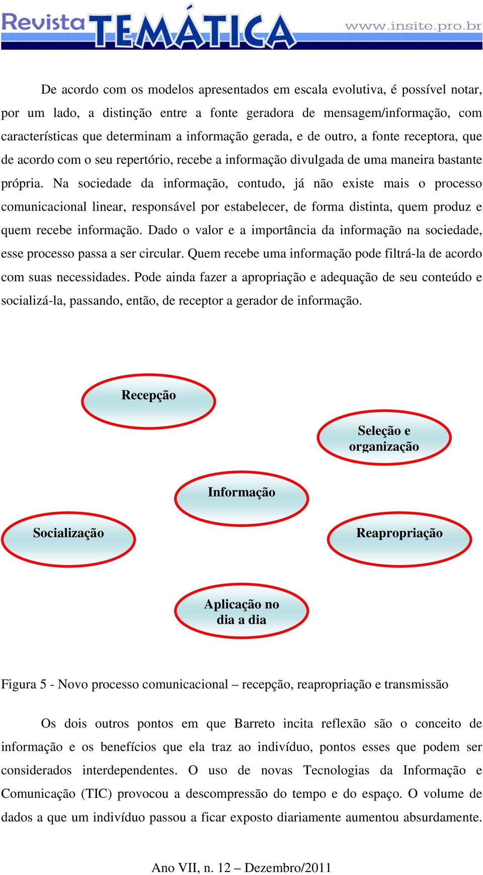 Na sociedade da informação, contudo, já não existe mais o processo comunicacional linear, responsável por estabelecer, de forma distinta, quem produz e quem recebe informação.