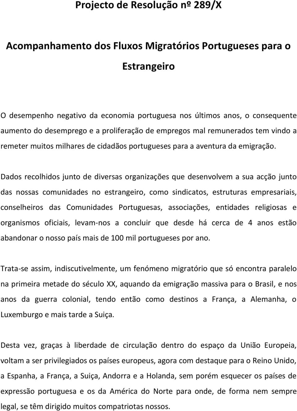 Dados recolhidos junto de diversas organizações que desenvolvem a sua acção junto das nossas comunidades no estrangeiro, como sindicatos, estruturas empresariais, conselheiros das Comunidades