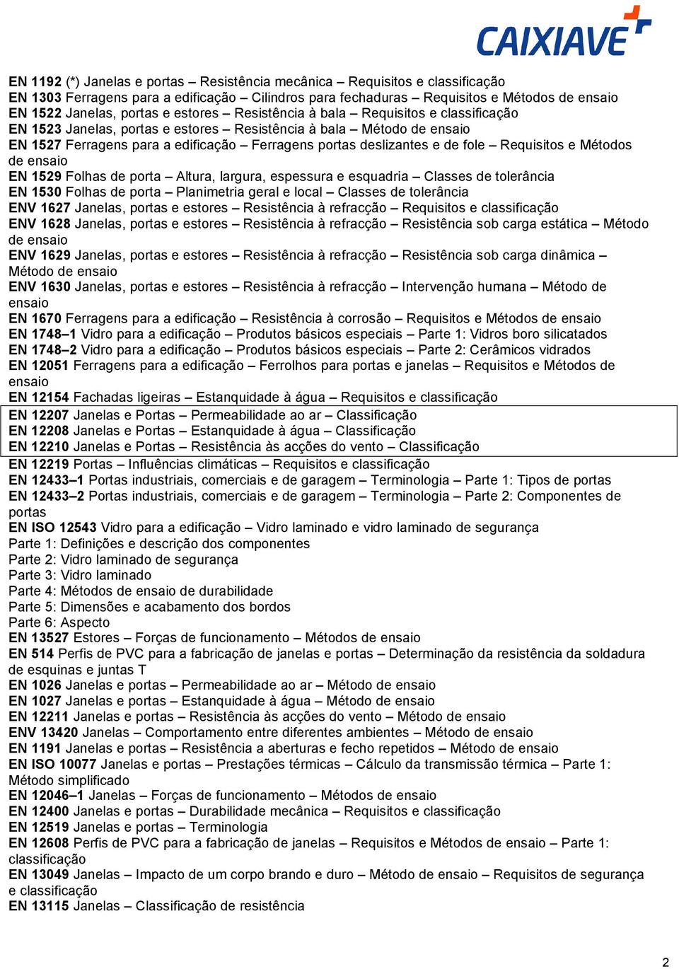 Requisitos e Métodos de ensaio EN 1529 Folhas de porta Altura, largura, espessura e esquadria Classes de tolerância EN 1530 Folhas de porta Planimetria geral e local Classes de tolerância ENV 1627