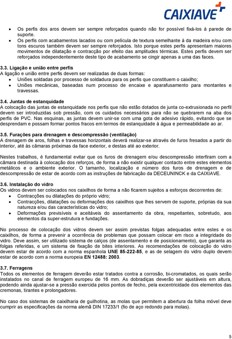 Isto porque estes perfis apresentam maiores movimentos de dilatação e contracção por efeito das amplitudes térmicas.