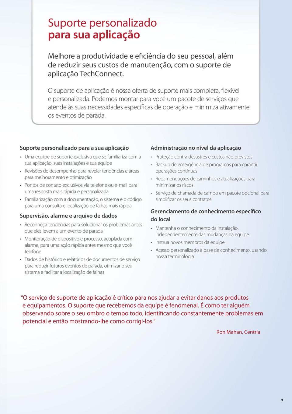 Podemos montar para você um pacote de serviços que atende às suas necessidades específicas de operação e minimiza ativamente os eventos de parada.