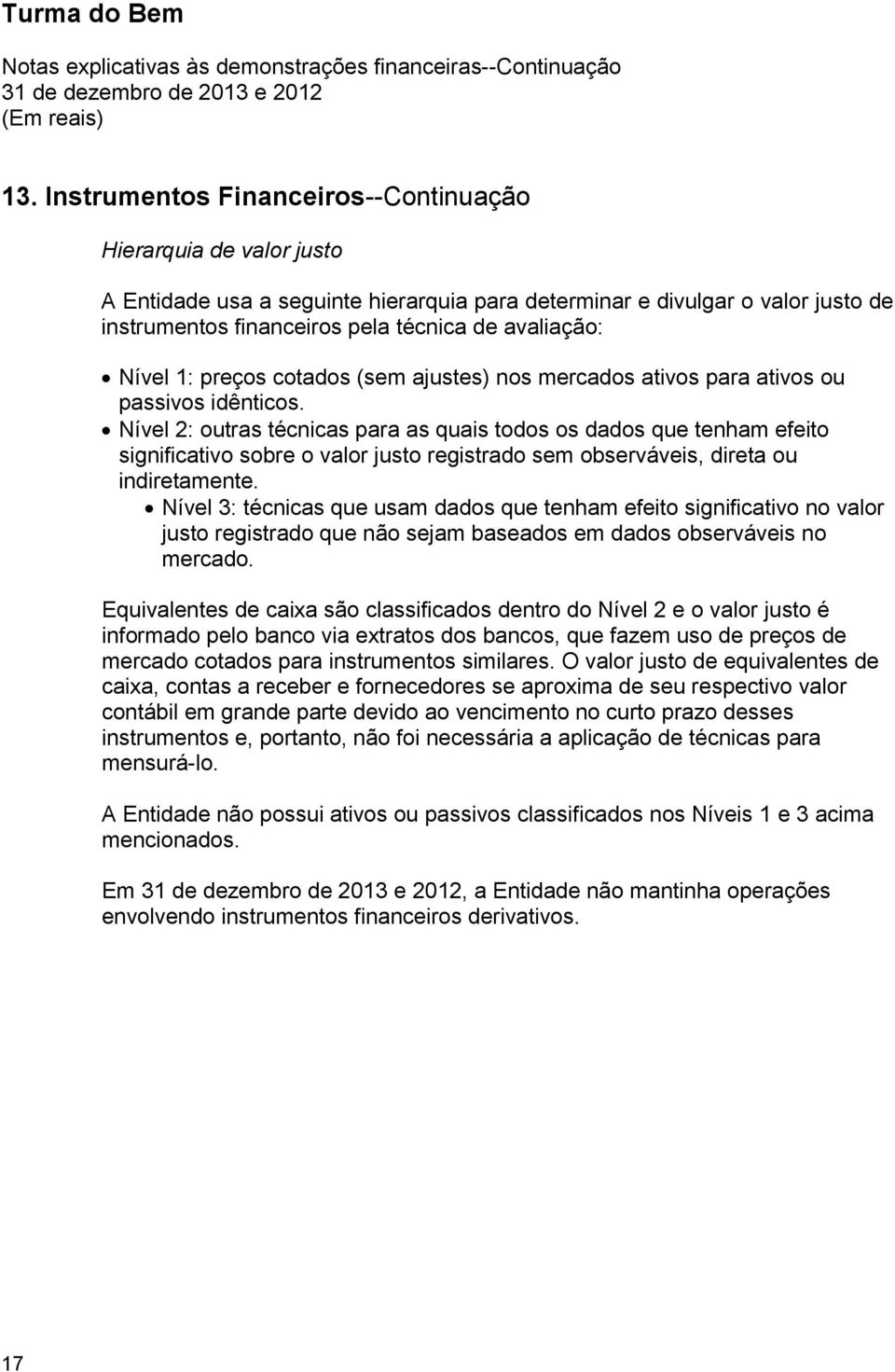 Nível 1: preços cotados (sem ajustes) nos mercados ativos para ativos ou passivos idênticos.