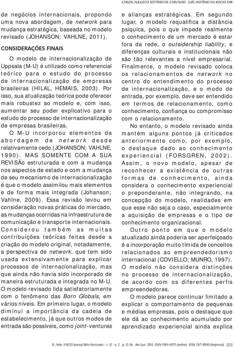 CONSIDERAÇÕES FINAIS O modelo de internacionalização de Uppsala (M-U) é utilizado como referencial teórico para o estudo do processo de internacionalização de empresas brasileiras (HILAL, HEMAIS,