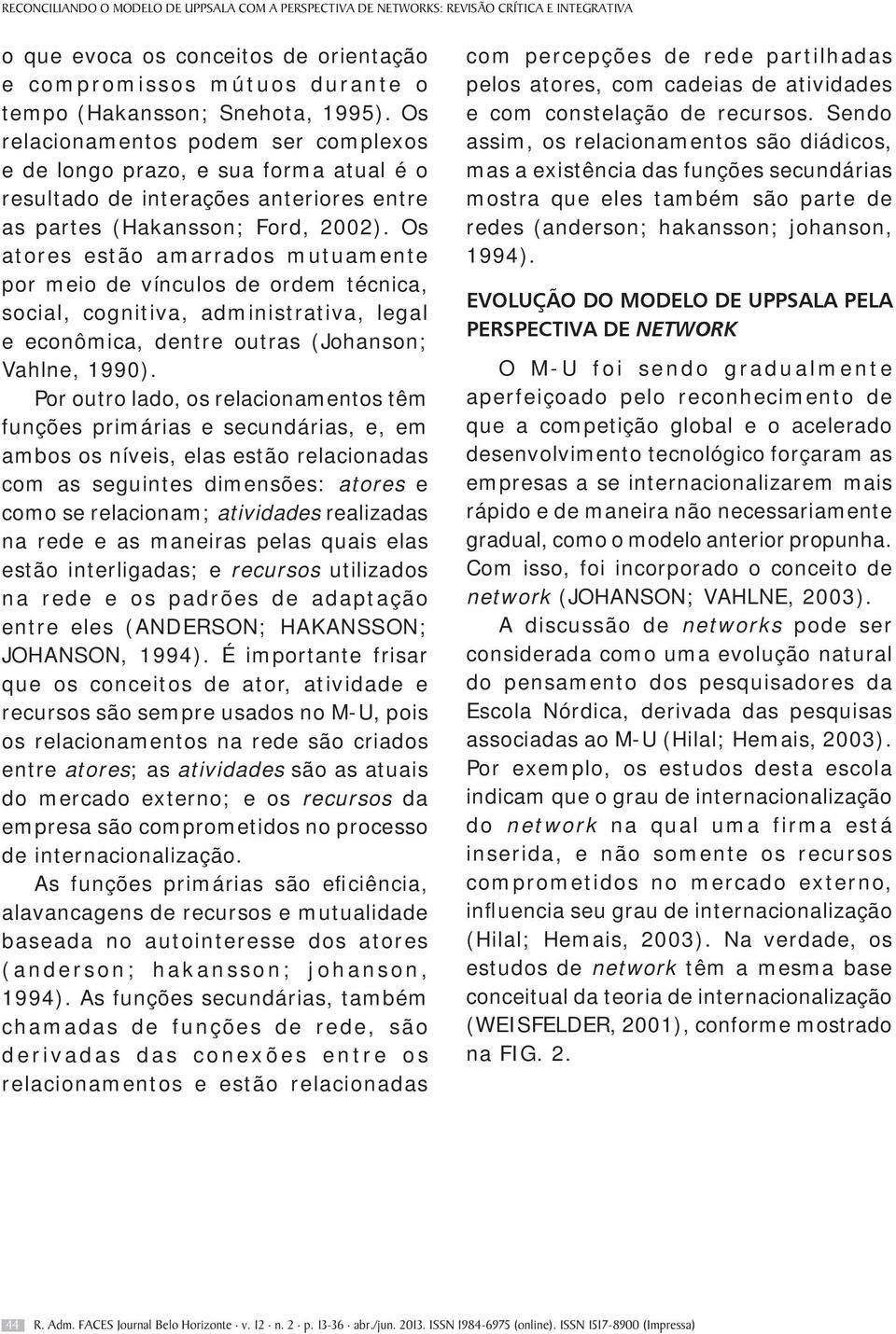 Os atores estão amarrados mutuamente por meio de vínculos de ordem técnica, social, cognitiva, administrativa, legal e econômica, dentre outras (Johanson; Vahlne, 1990).