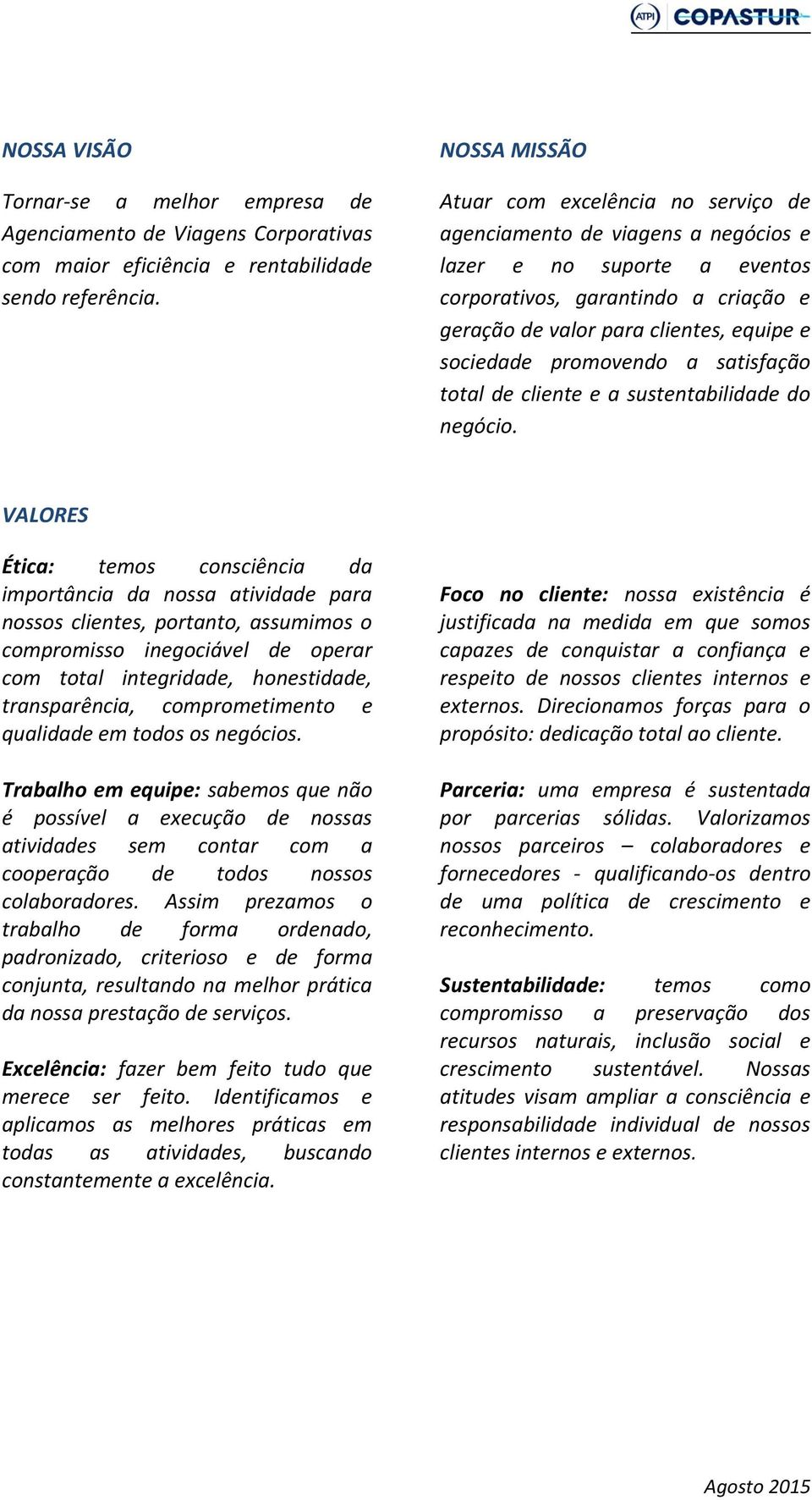 sociedade promovendo a satisfação total de cliente e a sustentabilidade do negócio.