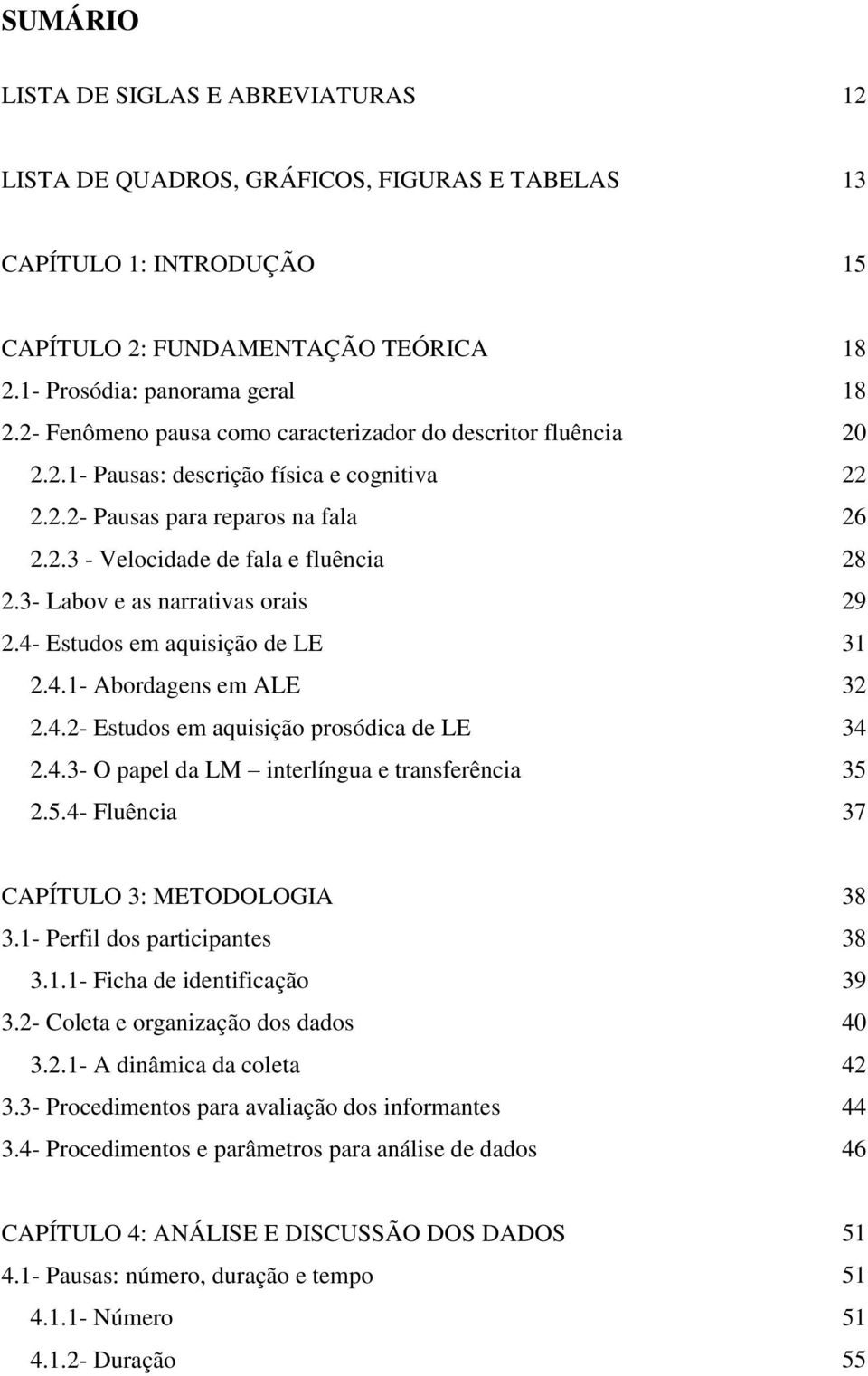 3- Labov e as narrativas orais 29 2.4- Estudos em aquisição de LE 31 2.4.1- Abordagens em ALE 32 2.4.2- Estudos em aquisição prosódica de LE 34 2.4.3- O papel da LM interlíngua e transferência 35 