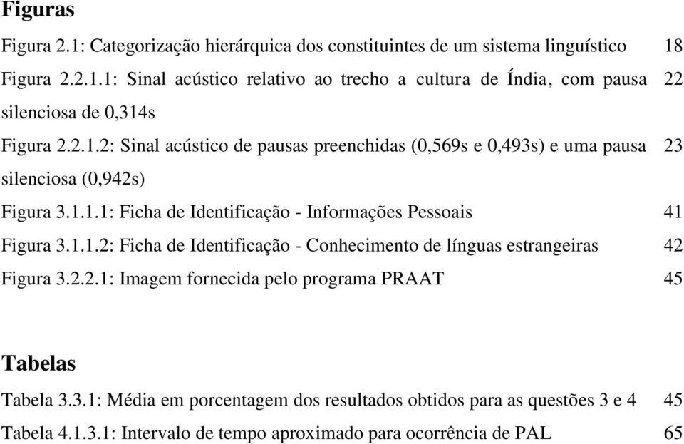 1.1.2: Ficha de Identificação - Conhecimento de línguas estrangeiras 42 Figura 3.2.2.1: Imagem fornecida pelo programa PRAAT 45 Tabelas Tabela 3.3.1: Média em porcentagem dos resultados obtidos para as questões 3 e 4 45 Tabela 4.