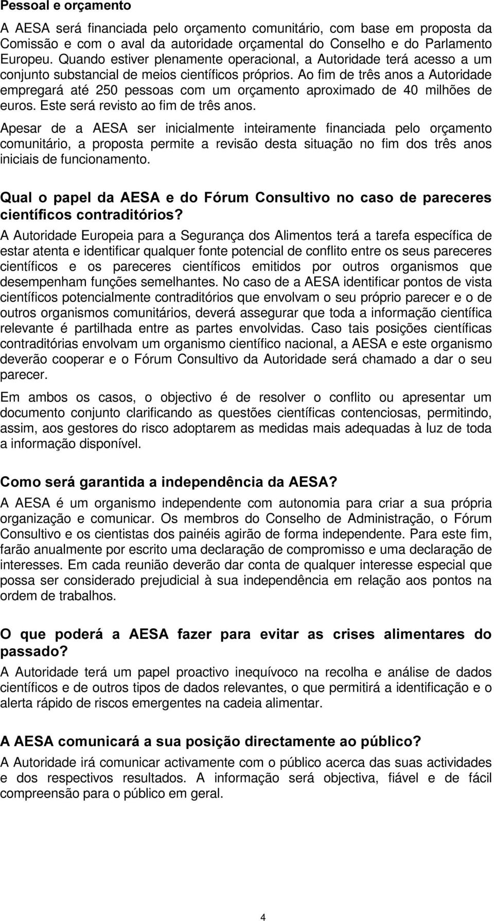 Ao fim de três anos a Autoridade empregará até 250 pessoas com um orçamento aproximado de 40 milhões de euros. Este será revisto ao fim de três anos.