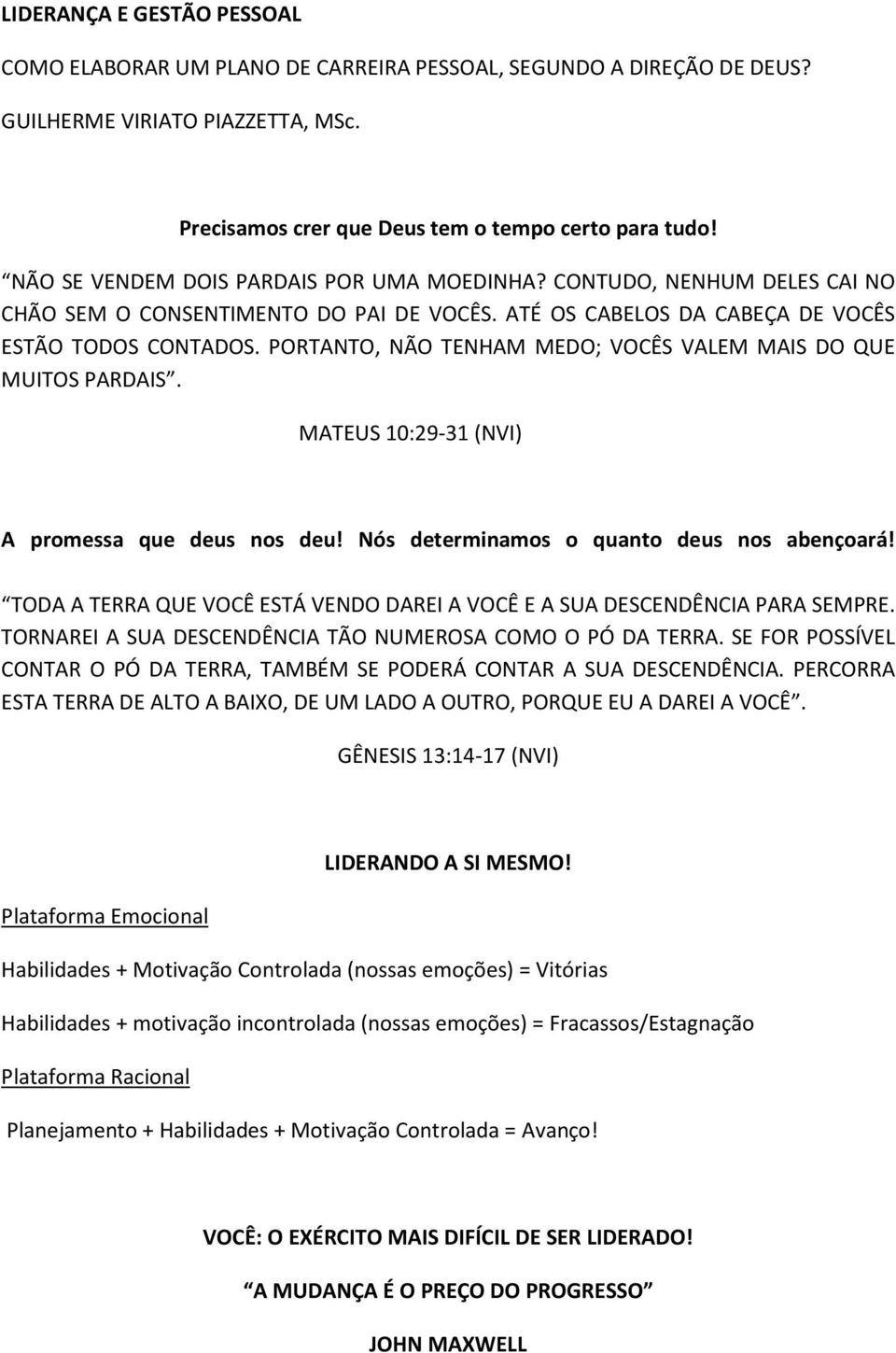 PORTANTO, NÃO TENHAM MEDO; VOCÊS VALEM MAIS DO QUE MUITOS PARDAIS. MATEUS 10:29-31 (NVI) A promessa que deus nos deu! Nós determinamos o quanto deus nos abençoará!