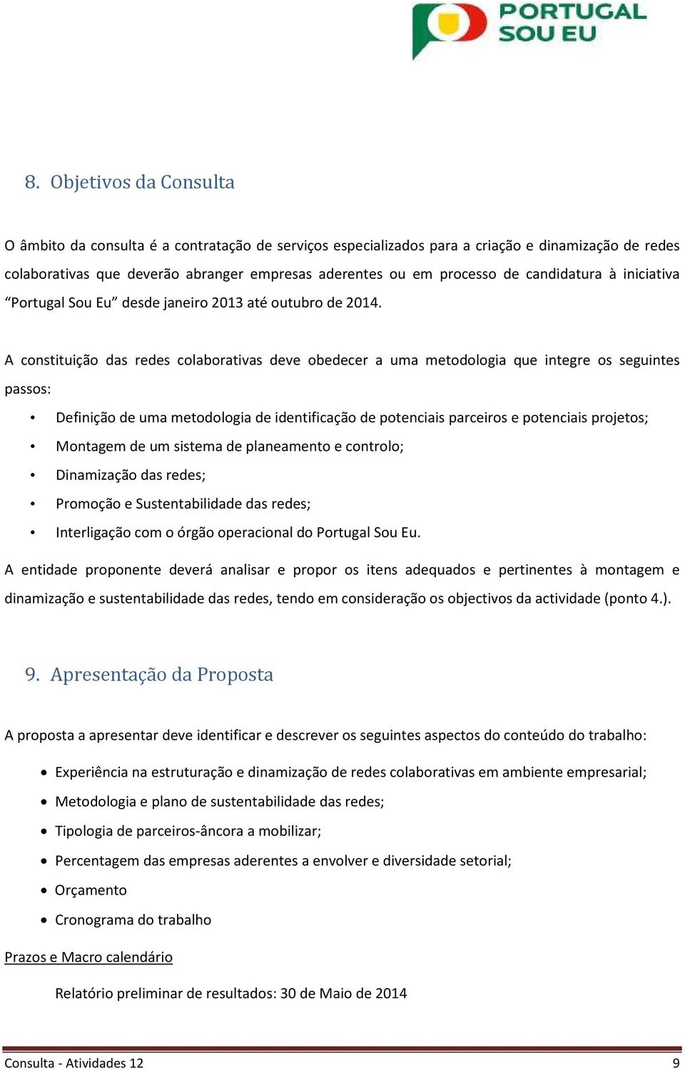 A constituição das redes colaborativas deve obedecer a uma metodologia que integre os seguintes passos: Definição de uma metodologia de identificação de potenciais parceiros e potenciais projetos;