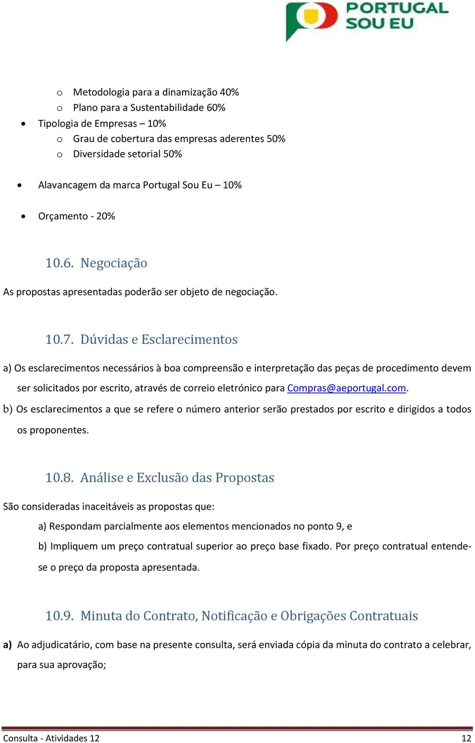 Dúvidas e Esclarecimentos a) Os esclarecimentos necessários à boa compreensão e interpretação das peças de procedimento devem ser solicitados por escrito, através de correio eletrónico para