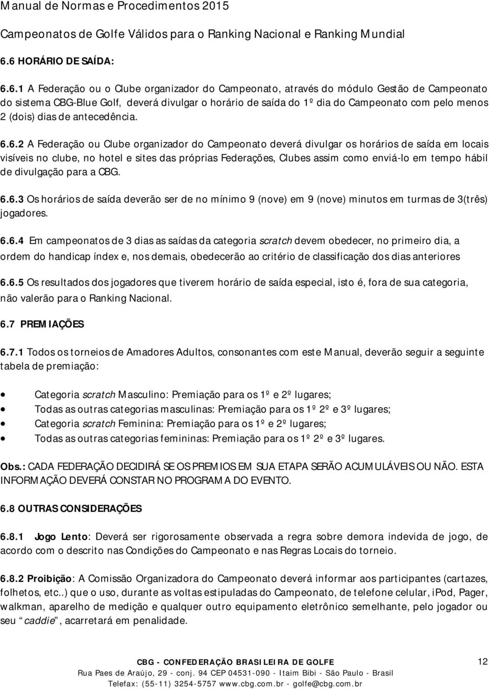 6.2 A Federação ou Clube organizador do Campeonato deverá divulgar os horários de saída em locais visíveis no clube, no hotel e sites das próprias Federações, Clubes assim como enviá-lo em tempo