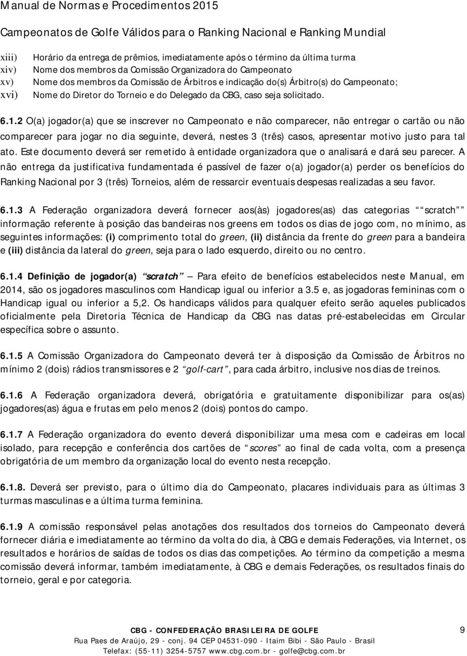 2 O(a) jogador(a) que se inscrever no Campeonato e não comparecer, não entregar o cartão ou não comparecer para jogar no dia seguinte, deverá, nestes 3 (três) casos, apresentar motivo justo para tal