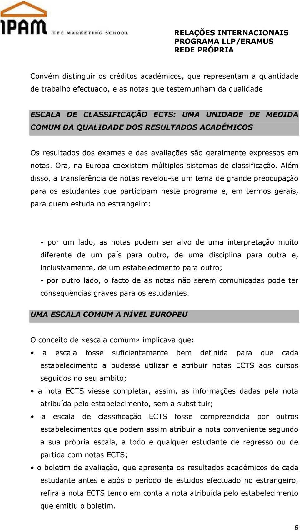 Além disso, a transferência de notas revelou-se um tema de grande preocupação para os estudantes que participam neste programa e, em termos gerais, para quem estuda no estrangeiro: - por um lado, as