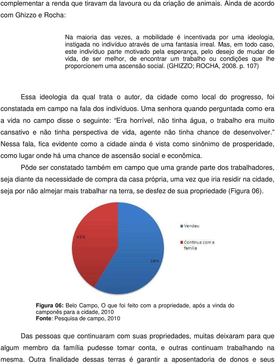 Mas, em todo caso, este indivíduo parte motivado pela esperança, pelo desejo de mudar de vida, de ser melhor, de encontrar um trabalho ou condições que lhe proporcionem uma ascensão social.