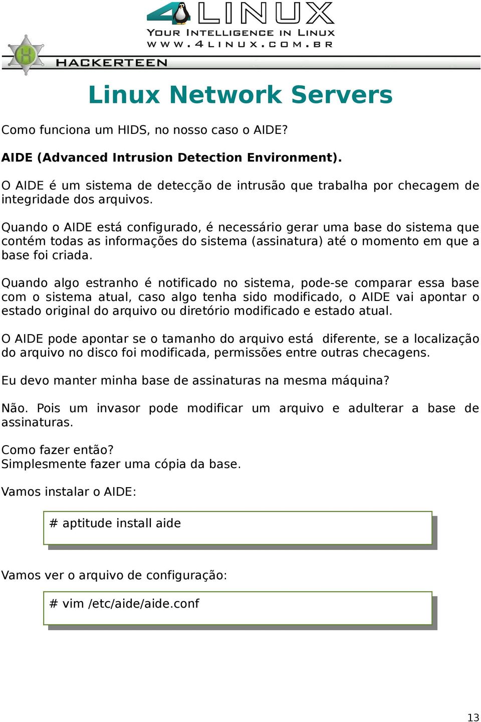 Quando algo estranho é notificado no sistema, pode-se comparar essa base com o sistema atual, caso algo tenha sido modificado, o AIDE vai apontar o estado original do arquivo ou diretório modificado