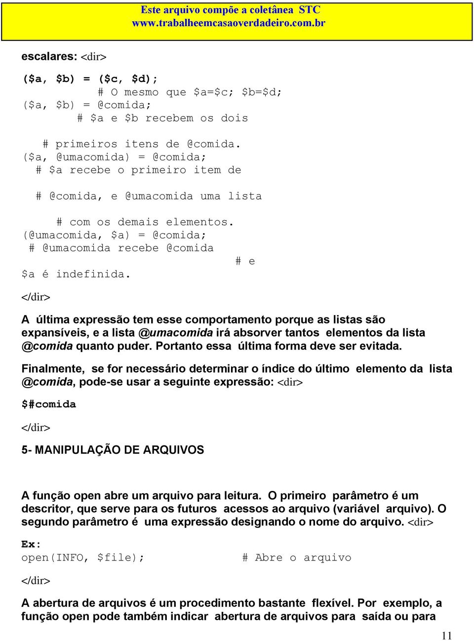 A última expressão tem esse comportamento porque as listas são expansíveis, e a lista @umacomida irá absorver tantos elementos da lista @comida quanto puder.