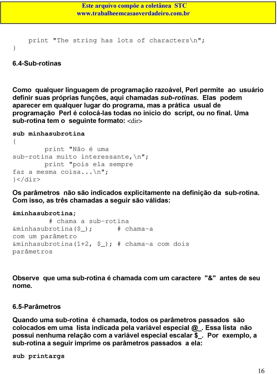 Uma sub-rotina tem o seguinte formato: <dir> sub minhasubrotina print "Não é uma sub-rotina muito interessante,\n"; print "pois ela sempre faz a mesma coisa.